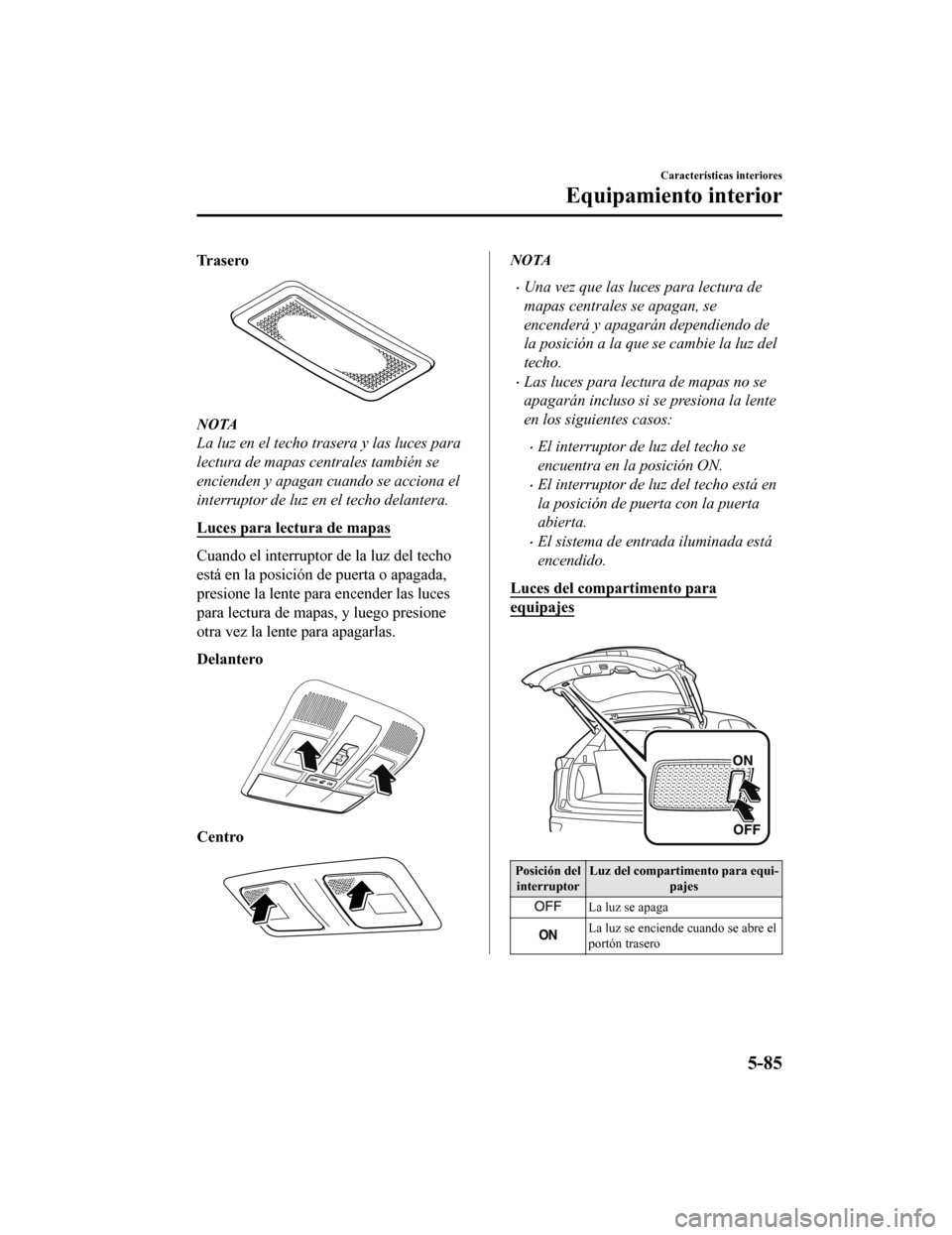 MAZDA MODEL CX-9 2019 Manual del propietario (in Spanish)Â Tr a s e r o
NOTA
La luz en el techo trasera y las luces para
lectura de mapas centrales también se
encienden y apagan cuando se acciona el
interruptor de luz en el techo delantera.
Luces para lectur MAZDA MODEL CX-9 2019 Manual del propietario (in Spanish)Â Tr a s e r o
NOTA
La luz en el techo trasera y las luces para
lectura de mapas centrales también se
encienden y apagan cuando se acciona el
interruptor de luz en el techo delantera.
Luces para lectur