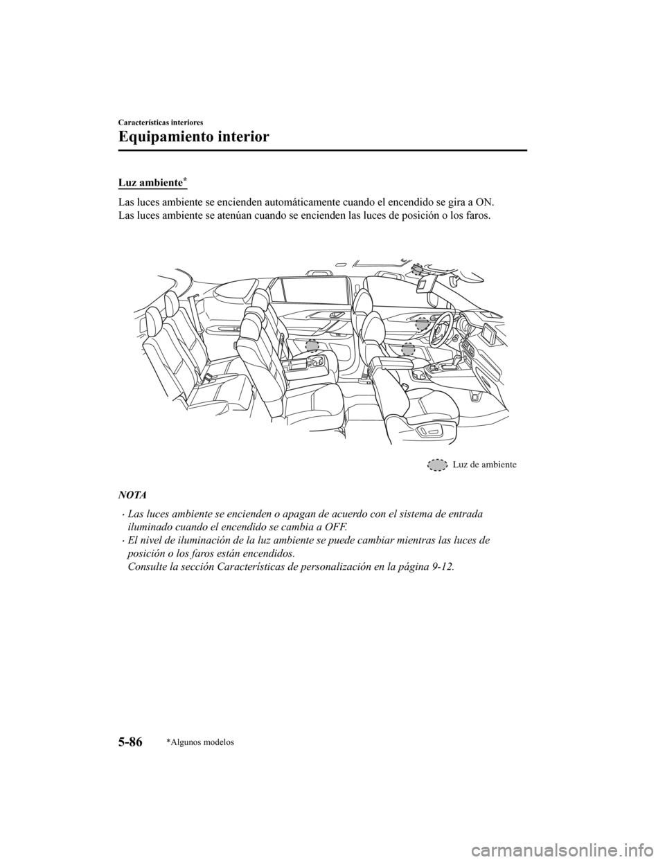 MAZDA MODEL CX-9 2019 Manual del propietario (in Spanish)Â Luz ambiente*
Las luces ambiente se encienden automáticamente cuando el encendido se gira a ON.
Las luces ambiente se atenúan cuando se encienden las luces de posición o los faros.
Luz de ambiente MAZDA MODEL CX-9 2019 Manual del propietario (in Spanish)Â Luz ambiente*
Las luces ambiente se encienden automáticamente cuando el encendido se gira a ON.
Las luces ambiente se atenúan cuando se encienden las luces de posición o los faros.
Luz de ambiente