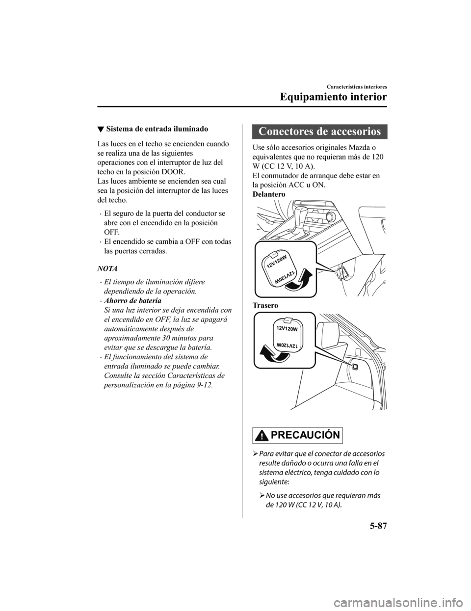 MAZDA MODEL CX-9 2019 Manual del propietario (in Spanish)Â â–¼Sistema de entrada iluminado
Las luces en el techo se encienden cuando
se realiza una de las siguientes
operaciones con el interruptor de luz del
techo en la posición DOOR.
Las luces ambiente se e MAZDA MODEL CX-9 2019 Manual del propietario (in Spanish)Â â–¼Sistema de entrada iluminado
Las luces en el techo se encienden cuando
se realiza una de las siguientes
operaciones con el interruptor de luz del
techo en la posición DOOR.
Las luces ambiente se e