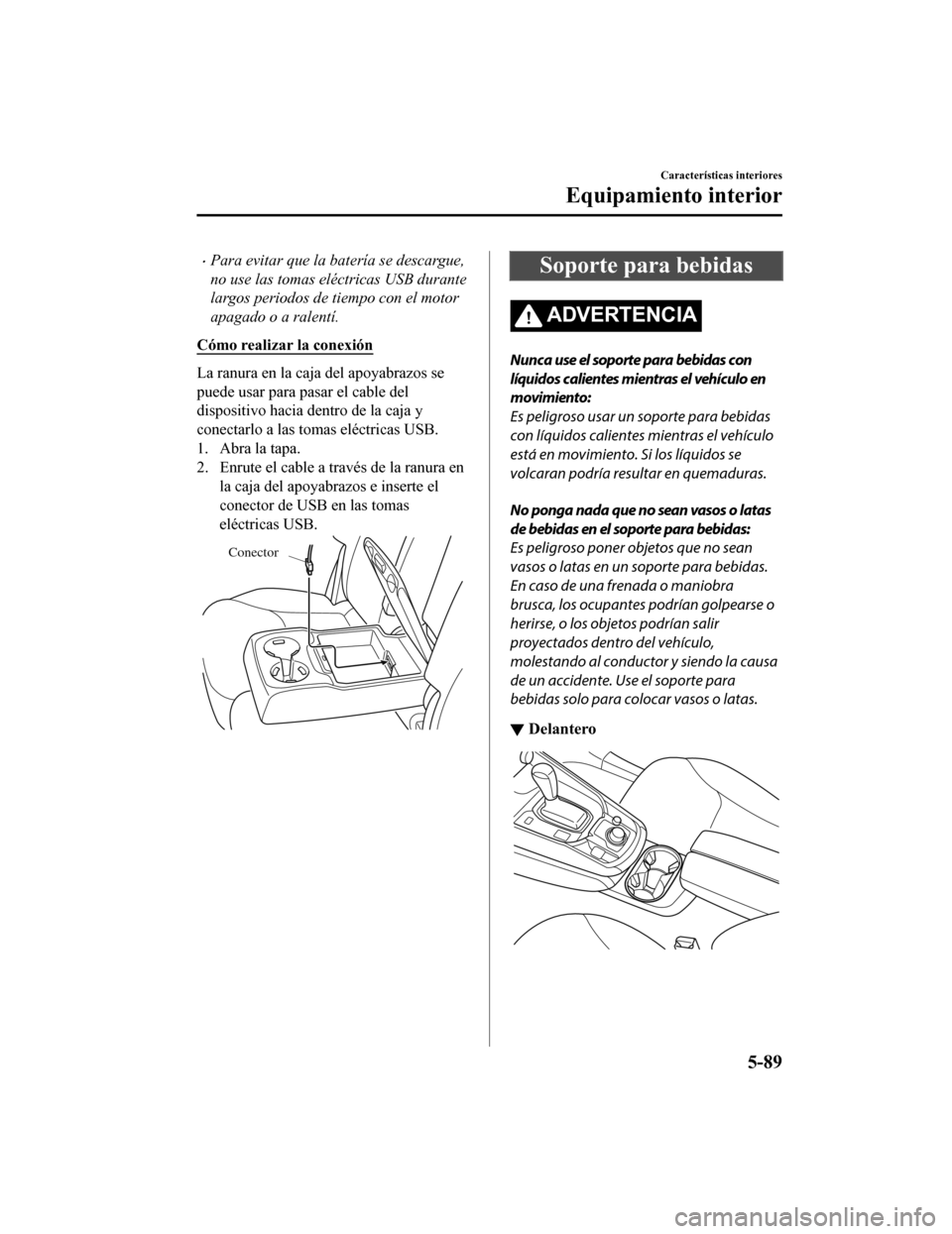 MAZDA MODEL CX-9 2019 Manual del propietario (in Spanish) •Para evitar que la batería se descargue,
no use las tomas eléctricas USB durante
largos periodos de tiempo con el motor
apagado o a ralentí.
Cómo realizar la conexión
La ranura en la caja del MAZDA MODEL CX-9 2019 Manual del propietario (in Spanish) •Para evitar que la batería se descargue,
no use las tomas eléctricas USB durante
largos periodos de tiempo con el motor
apagado o a ralentí.
Cómo realizar la conexión
La ranura en la caja del