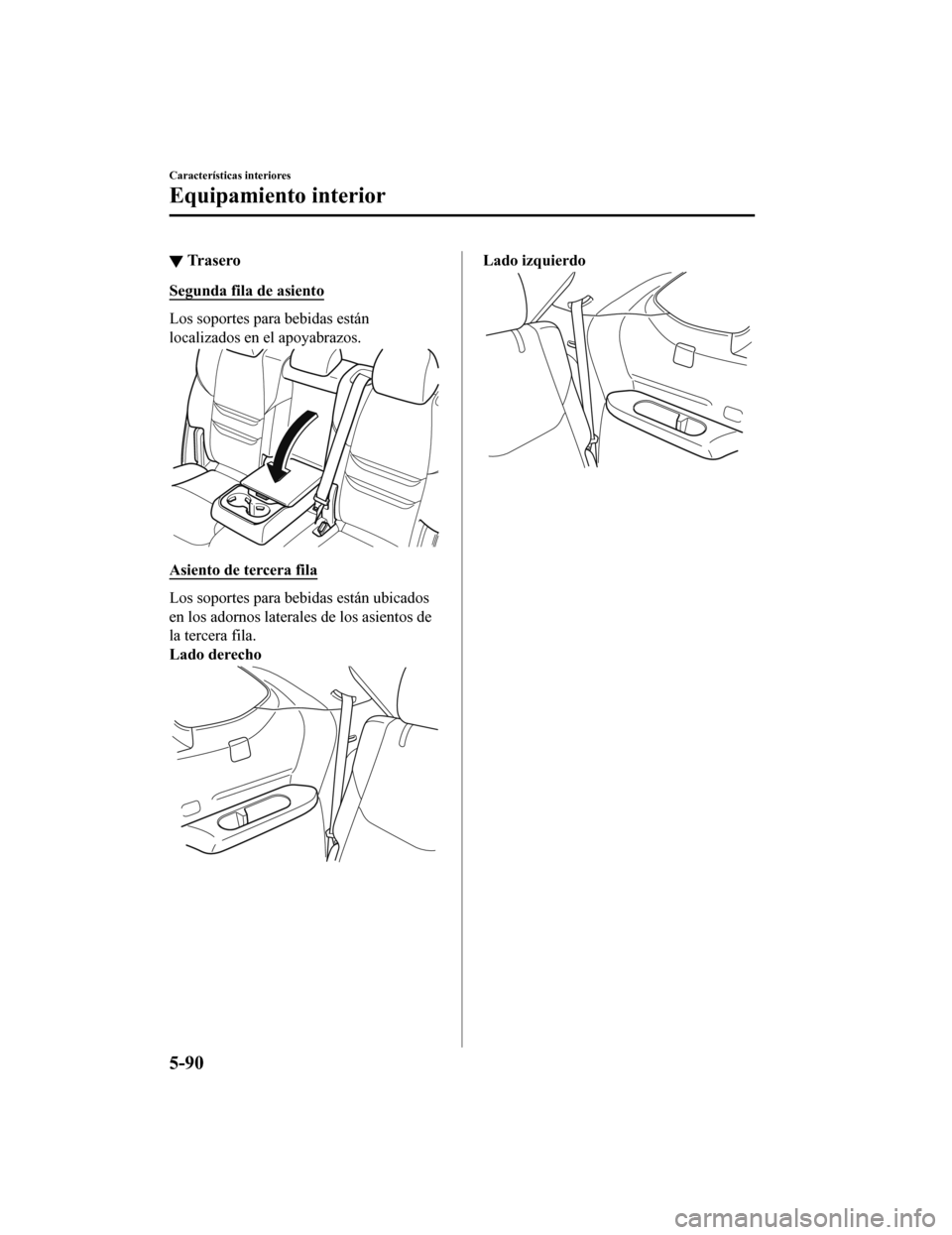 MAZDA MODEL CX-9 2019 Manual del propietario (in Spanish) ▼Tr a s e r o
Segunda fila de asiento
Los soportes para bebidas están
localizados en el apoyabrazos.
Asiento de tercera fila
Los soportes para bebidas están ubicados
en los adornos laterales de lo MAZDA MODEL CX-9 2019 Manual del propietario (in Spanish) ▼Tr a s e r o
Segunda fila de asiento
Los soportes para bebidas están
localizados en el apoyabrazos.
Asiento de tercera fila
Los soportes para bebidas están ubicados
en los adornos laterales de lo