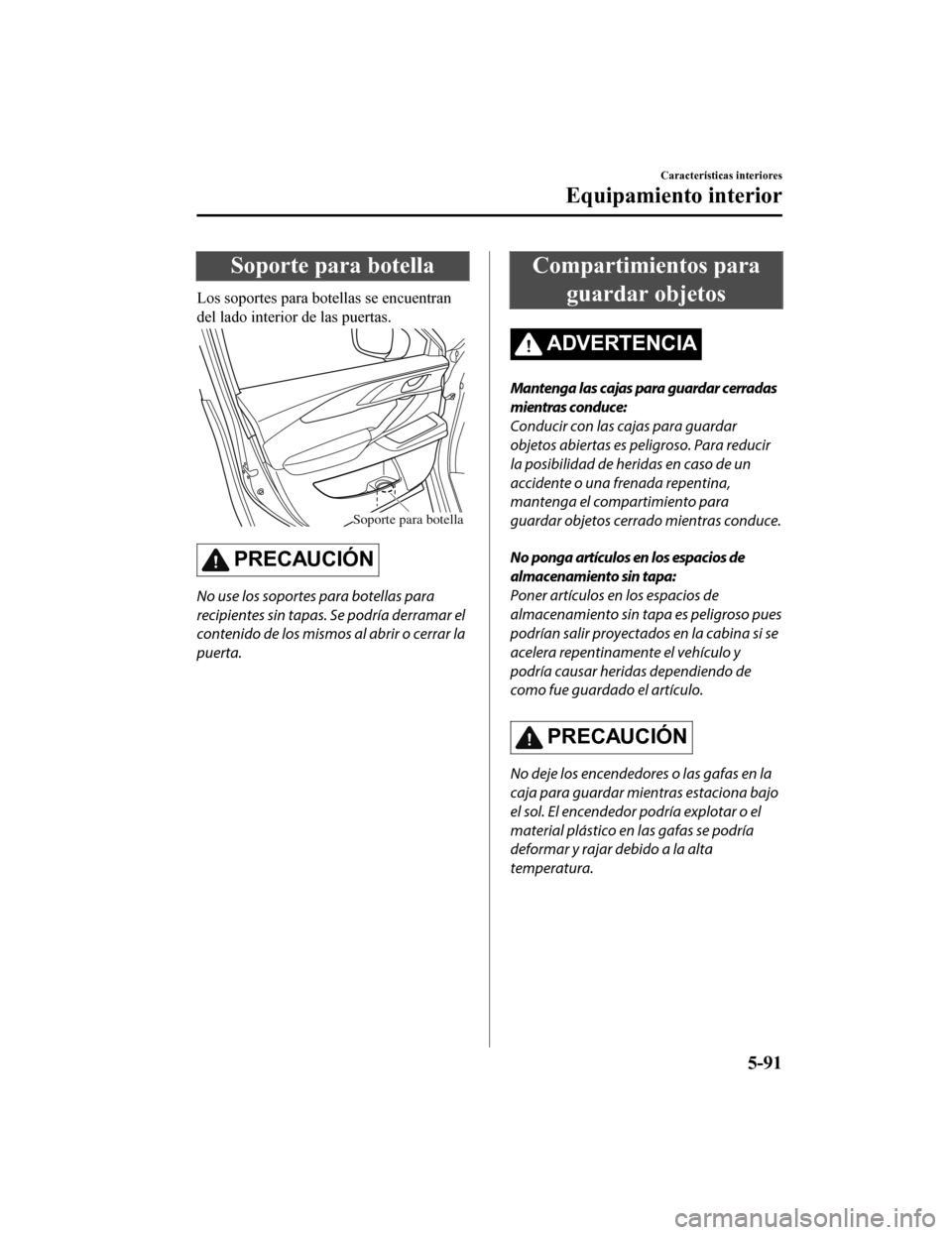 MAZDA MODEL CX-9 2019 Manual del propietario (in Spanish) Soporte para botella
Los soportes para botellas se encuentran
del lado interior de las puertas.
Soporte para botella
PRECAUCIÓN
No use los soportes para botellas para
recipientes sin tapas. Se podrí MAZDA MODEL CX-9 2019 Manual del propietario (in Spanish) Soporte para botella
Los soportes para botellas se encuentran
del lado interior de las puertas.
Soporte para botella
PRECAUCIÓN
No use los soportes para botellas para
recipientes sin tapas. Se podrí