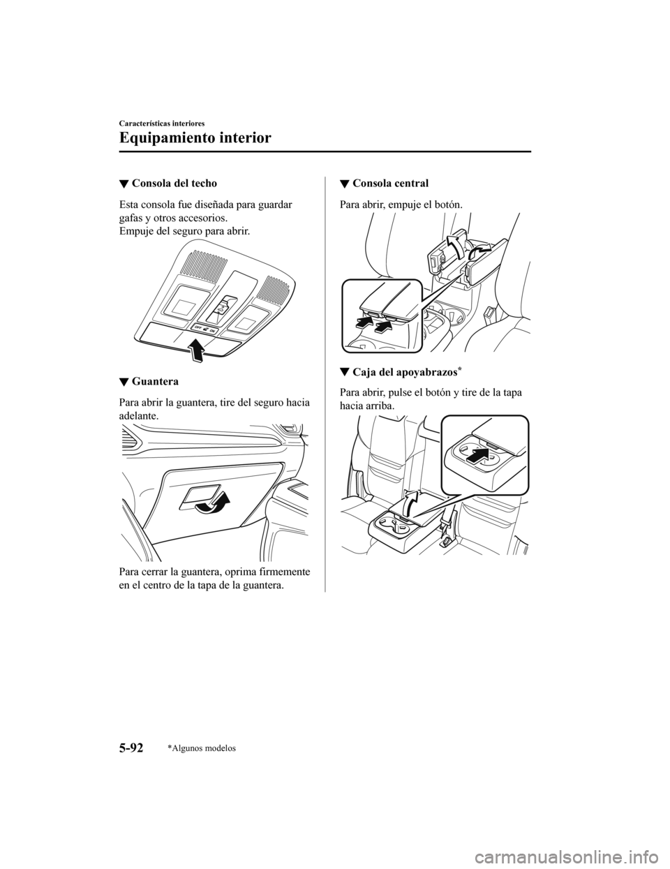 MAZDA MODEL CX-9 2019 Manual del propietario (in Spanish) ▼Consola del techo
Esta consola fue diseñada para guardar
gafas y otros accesorios.
Empuje del seguro para abrir.
▼Guantera
Para abrir la guantera, tire del seguro hacia
adelante.
Para cerrar la MAZDA MODEL CX-9 2019 Manual del propietario (in Spanish) ▼Consola del techo
Esta consola fue diseñada para guardar
gafas y otros accesorios.
Empuje del seguro para abrir.
▼Guantera
Para abrir la guantera, tire del seguro hacia
adelante.
Para cerrar la