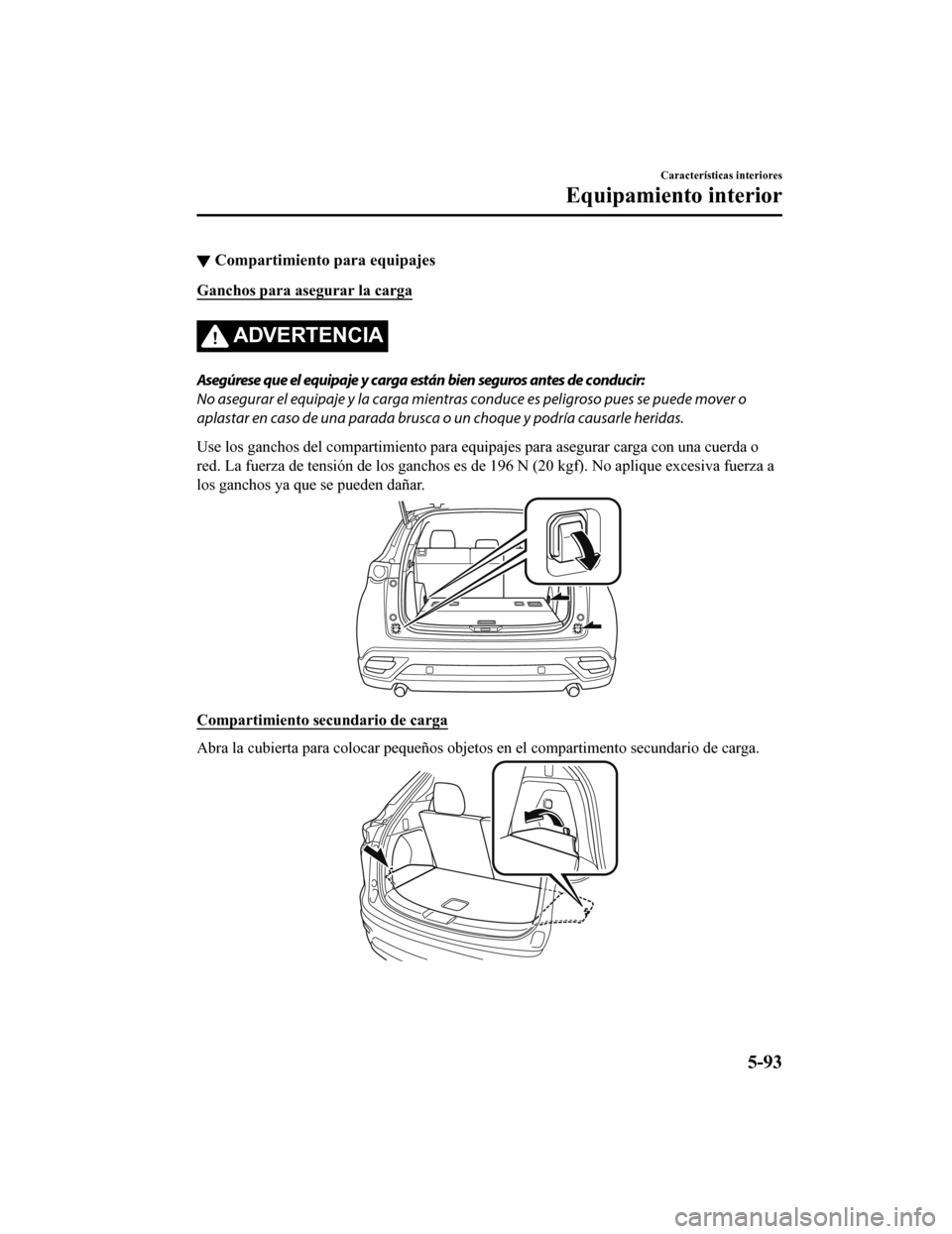 MAZDA MODEL CX-9 2019 Manual del propietario (in Spanish) ▼Compartimiento para equipajes
Ganchos para asegurar la carga
ADVERTENCIA
Asegúrese que el equipaje y carga están bien seguros antes de conducir:
No asegurar el equipaje y la carga mientras
condu MAZDA MODEL CX-9 2019 Manual del propietario (in Spanish) ▼Compartimiento para equipajes
Ganchos para asegurar la carga
ADVERTENCIA
Asegúrese que el equipaje y carga están bien seguros antes de conducir:
No asegurar el equipaje y la carga mientras
condu