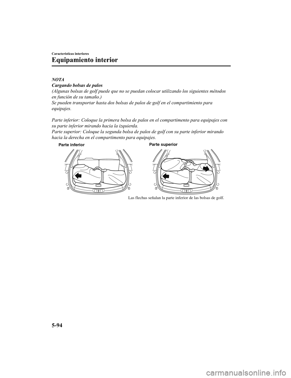 MAZDA MODEL CX-9 2019 Manual del propietario (in Spanish) NOTA
Cargando bolsas de palos
(Algunas bolsas de golf puede que no se puedan colocar utilizando los siguientes métodos
en función de su tamaño.)
Se pueden transportar hasta dos bolsas de palos de g MAZDA MODEL CX-9 2019 Manual del propietario (in Spanish) NOTA
Cargando bolsas de palos
(Algunas bolsas de golf puede que no se puedan colocar utilizando los siguientes métodos
en función de su tamaño.)
Se pueden transportar hasta dos bolsas de palos de g