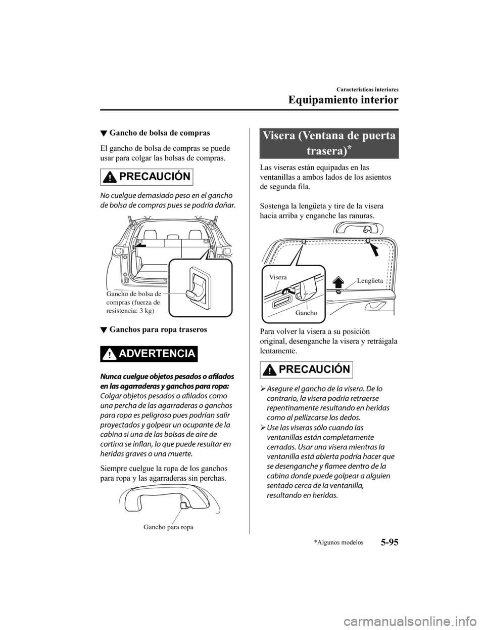MAZDA MODEL CX-9 2019 Manual del propietario (in Spanish) ▼Gancho de bolsa de compras
El gancho de bolsa de compras se puede
usar para colgar las bolsas de compras.
PRECAUCIÓN
No cuelgue demasiado peso en el gancho
de bolsa de compras pues se podría dañ MAZDA MODEL CX-9 2019 Manual del propietario (in Spanish) ▼Gancho de bolsa de compras
El gancho de bolsa de compras se puede
usar para colgar las bolsas de compras.
PRECAUCIÓN
No cuelgue demasiado peso en el gancho
de bolsa de compras pues se podría dañ
