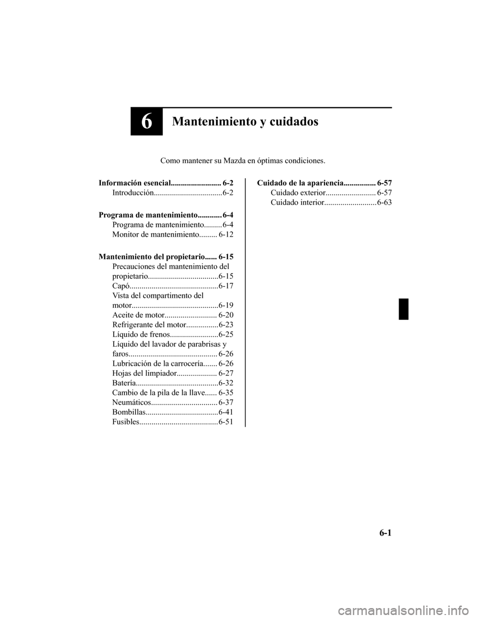 MAZDA MODEL CX-9 2019 Manual del propietario (in Spanish) 6Mantenimiento y cuidados
Como mantener su Mazda en óptimas condiciones.
Información esencial......................... 6-2 Introducción..................................6-2
Programa de mantenimient MAZDA MODEL CX-9 2019 Manual del propietario (in Spanish) 6Mantenimiento y cuidados
Como mantener su Mazda en óptimas condiciones.
Información esencial......................... 6-2 Introducción..................................6-2
Programa de mantenimient