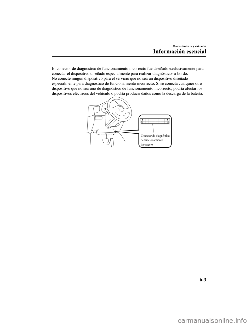 MAZDA MODEL CX-9 2019 Manual del propietario (in Spanish) El conector de diagnóstico de funcionamiento incorrecto fue diseñado exclusivamente para
conectar el dispositivo diseñado especialmente para realizar diagnósticos a bordo.
No conecte ningún dispo MAZDA MODEL CX-9 2019 Manual del propietario (in Spanish) El conector de diagnóstico de funcionamiento incorrecto fue diseñado exclusivamente para
conectar el dispositivo diseñado especialmente para realizar diagnósticos a bordo.
No conecte ningún dispo