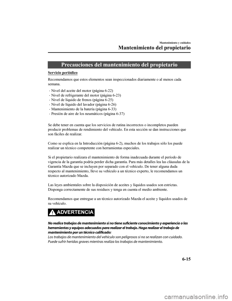 MAZDA MODEL CX-9 2019 Manual del propietario (in Spanish) Precauciones del mantenimiento del propietario
Servicio periódico
Recomendamos que estos elementos sean inspeccionados diariament e o al menos cada
semana.
•Nivel del aceite del motor (página 6-22 MAZDA MODEL CX-9 2019 Manual del propietario (in Spanish) Precauciones del mantenimiento del propietario
Servicio periódico
Recomendamos que estos elementos sean inspeccionados diariament e o al menos cada
semana.
•Nivel del aceite del motor (página 6-22