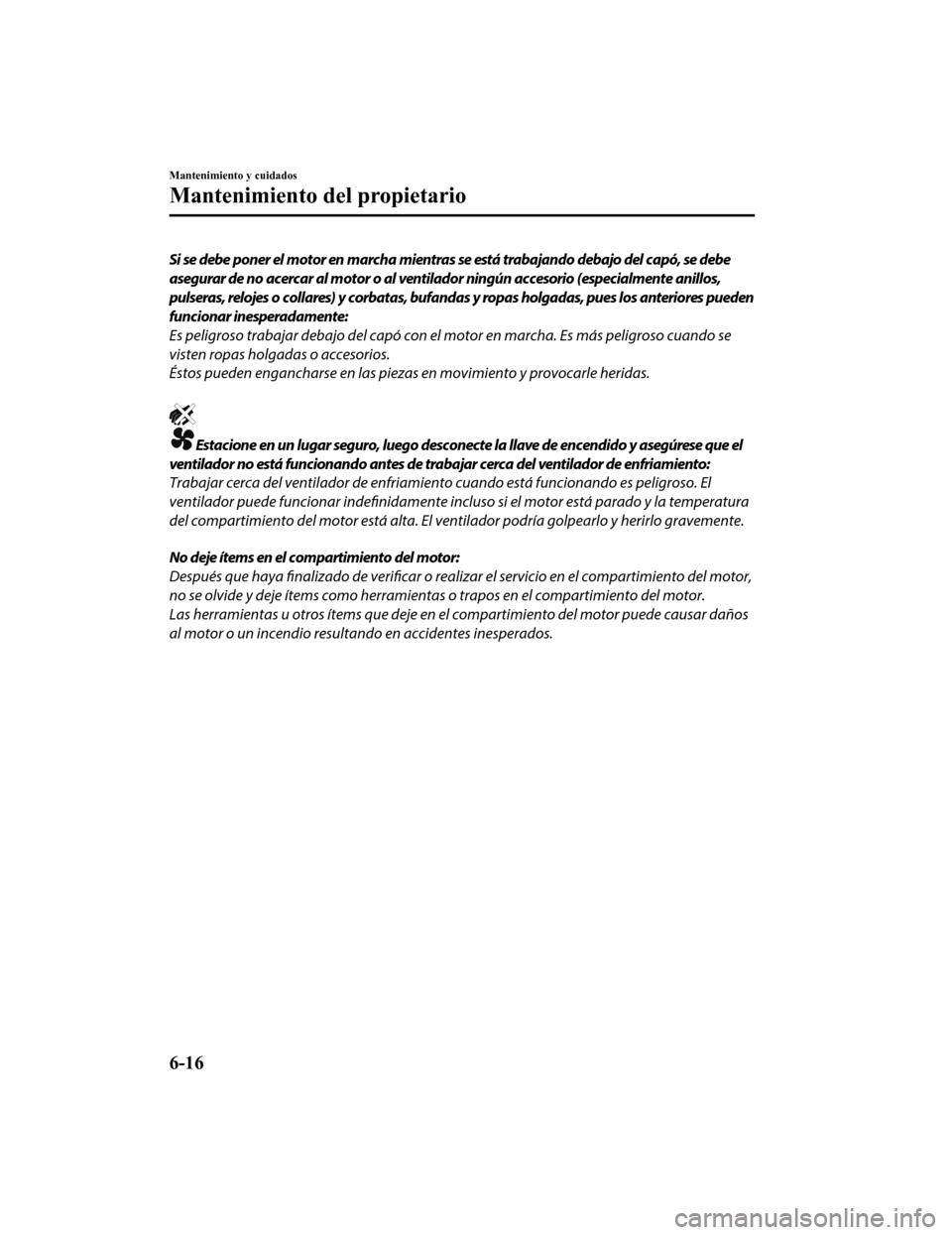 MAZDA MODEL CX-9 2019 Manual del propietario (in Spanish) Si se debe poner el motor en marcha mientras se está trabajando debajo del capó, se debe
asegurar de no acercar al motor o al ventilador ningún accesorio (especialmente anillos,
pulseras, relojes o MAZDA MODEL CX-9 2019 Manual del propietario (in Spanish) Si se debe poner el motor en marcha mientras se está trabajando debajo del capó, se debe
asegurar de no acercar al motor o al ventilador ningún accesorio (especialmente anillos,
pulseras, relojes o