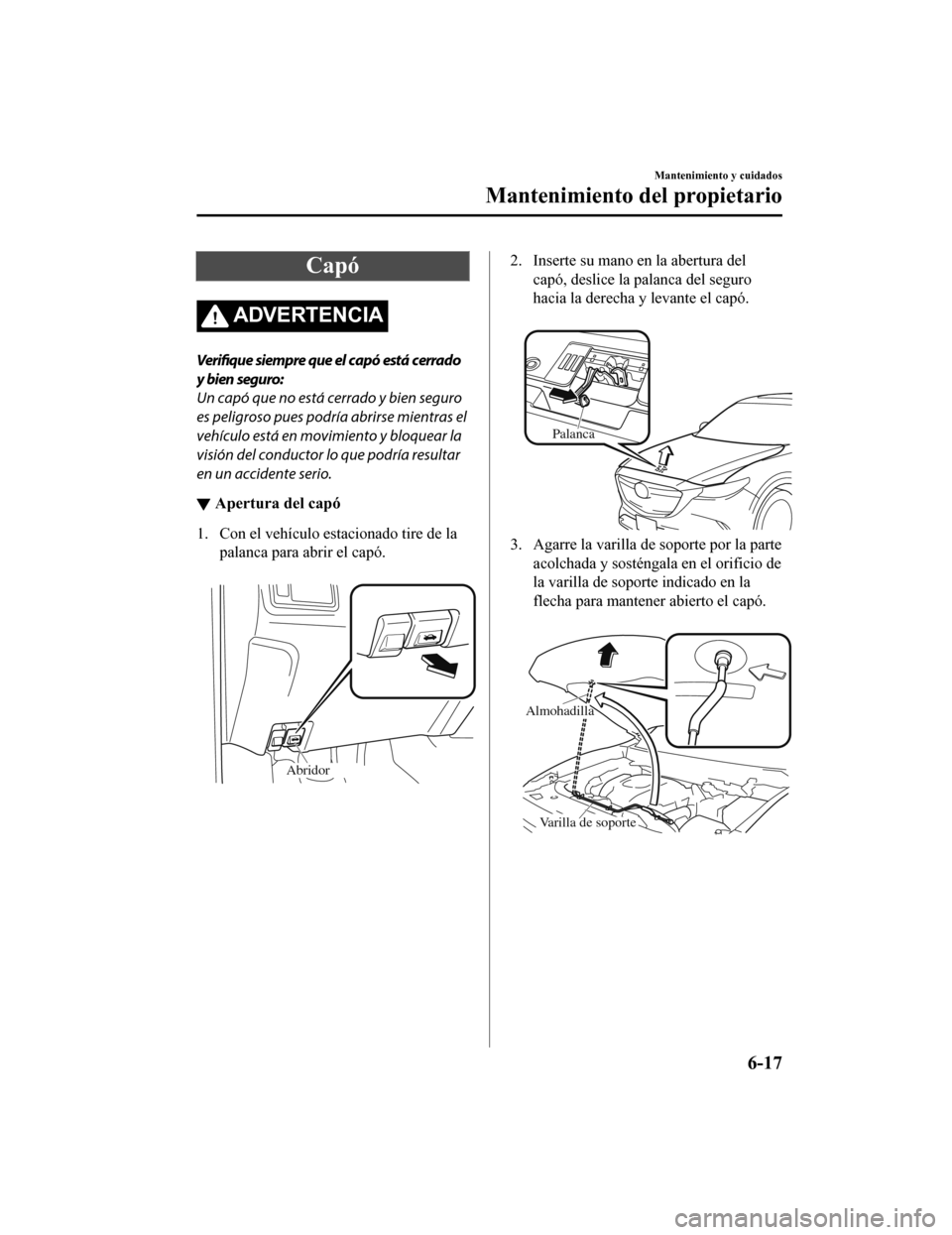 MAZDA MODEL CX-9 2019 Manual del propietario (in Spanish) Capó
ADVERTENCIA
Verifique siempre que el capó está cerrado
y bien seguro:
Un capó que no está cerrado y bien seguro
es peligroso pues podría abrirse mientras el
vehículo está en movimiento y MAZDA MODEL CX-9 2019 Manual del propietario (in Spanish) Capó
ADVERTENCIA
Verifique siempre que el capó está cerrado
y bien seguro:
Un capó que no está cerrado y bien seguro
es peligroso pues podría abrirse mientras el
vehículo está en movimiento y
