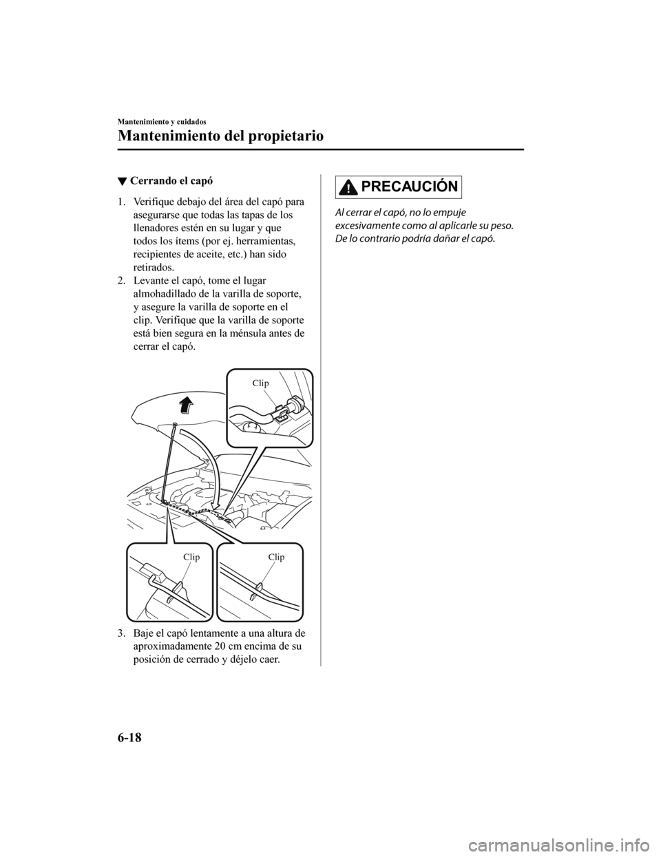 MAZDA MODEL CX-9 2019 Manual del propietario (in Spanish) ▼Cerrando el capó
1. Verifique debajo del área del capó para
asegurarse que todas las tapas de los
llenadores estén en su lugar y que
todos los ítems (por ej. herramientas,
recipientes de acei MAZDA MODEL CX-9 2019 Manual del propietario (in Spanish) ▼Cerrando el capó
1. Verifique debajo del área del capó para
asegurarse que todas las tapas de los
llenadores estén en su lugar y que
todos los ítems (por ej. herramientas,
recipientes de acei