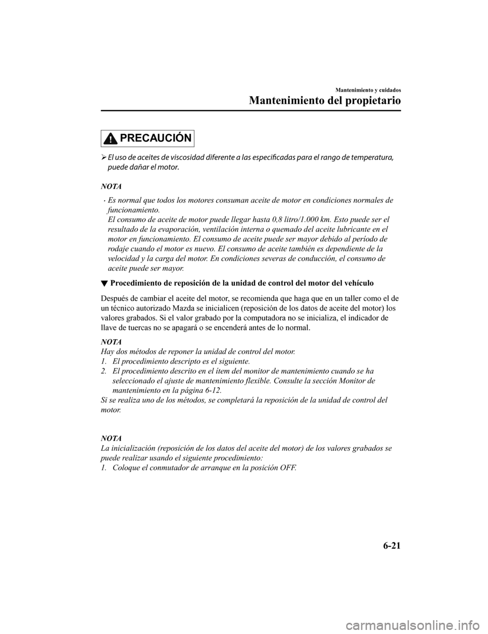 MAZDA MODEL CX-9 2019 Manual del propietario (in Spanish) PRECAUCIÓN
El uso de aceites de viscosidad diferente a las
especificadas para el rango de temperatura,
puede dañar el motor.
NOTA
•Es normal que todos los motores consuman aceite de motor en c MAZDA MODEL CX-9 2019 Manual del propietario (in Spanish) PRECAUCIÓN
El uso de aceites de viscosidad diferente a las
especificadas para el rango de temperatura,
puede dañar el motor.
NOTA
•Es normal que todos los motores consuman aceite de motor en c