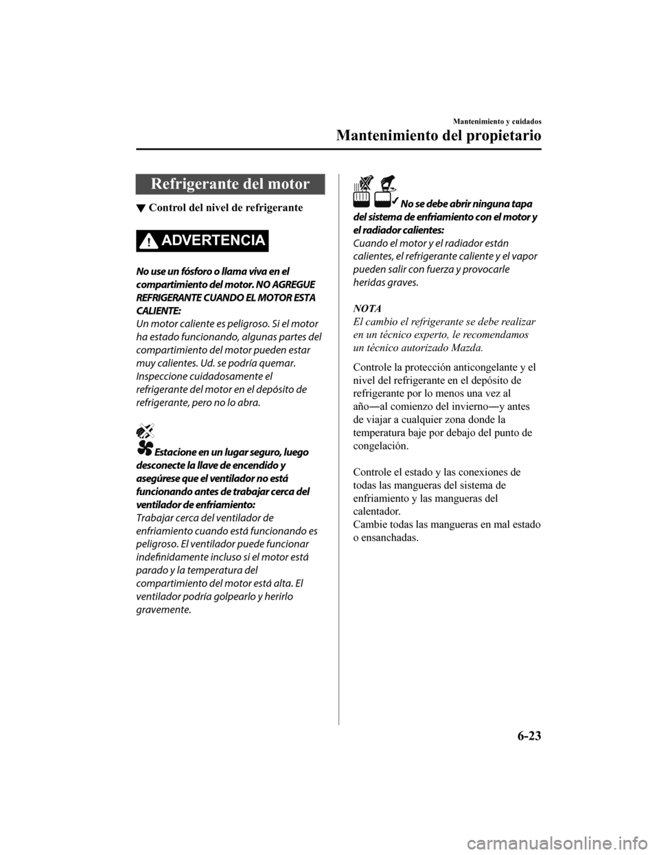 MAZDA MODEL CX-9 2019 Manual del propietario (in Spanish) Refrigerante del motor
▼Control del nivel
de refrigerante
ADVERTENCIA
No use un fósforo o llama viva en el
compartimiento del motor. NO AGREGUE
REFRIGERANTE CUANDO EL MOTOR ESTA
CALIENTE:
Un motor MAZDA MODEL CX-9 2019 Manual del propietario (in Spanish) Refrigerante del motor
▼Control del nivel
de refrigerante
ADVERTENCIA
No use un fósforo o llama viva en el
compartimiento del motor. NO AGREGUE
REFRIGERANTE CUANDO EL MOTOR ESTA
CALIENTE:
Un motor