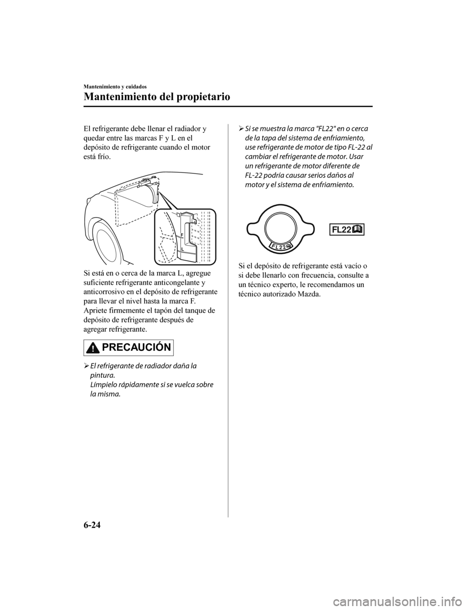 MAZDA MODEL CX-9 2019 Manual del propietario (in Spanish) El refrigerante debe llenar el radiador y
quedar entre las marcas F y L en el
depósito de refrigerante cuando el motor
está frío.
Si está en o cerca de la marca L, agregue
suficiente refrigerant MAZDA MODEL CX-9 2019 Manual del propietario (in Spanish) El refrigerante debe llenar el radiador y
quedar entre las marcas F y L en el
depósito de refrigerante cuando el motor
está frío.
Si está en o cerca de la marca L, agregue
suficiente refrigerant