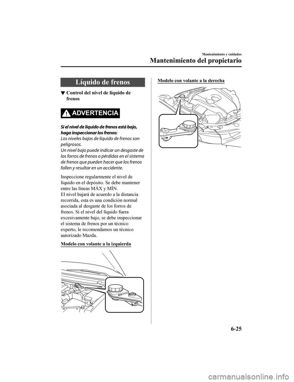 MAZDA MODEL CX-9 2019 Manual del propietario (in Spanish) Líquido de frenos
▼Control del nivel de líquido de
frenos
ADVERTENCIA
Si el nivel de líquido de frenos está bajo,
haga inspeccionar los frenos:
Los niveles bajos de líquido de frenos son
peligr MAZDA MODEL CX-9 2019 Manual del propietario (in Spanish) Líquido de frenos
▼Control del nivel de líquido de
frenos
ADVERTENCIA
Si el nivel de líquido de frenos está bajo,
haga inspeccionar los frenos:
Los niveles bajos de líquido de frenos son
peligr
