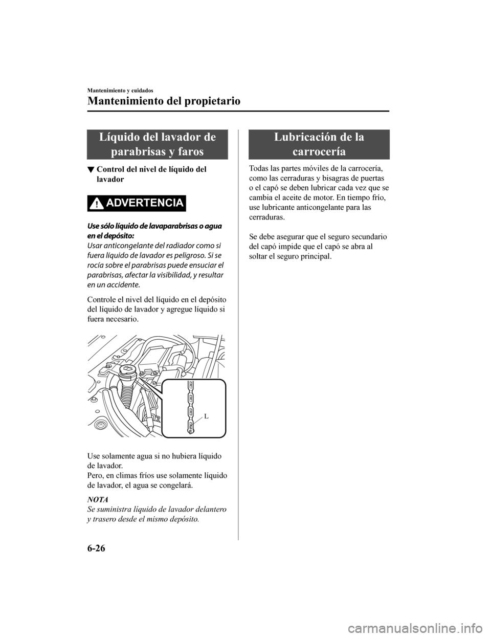 MAZDA MODEL CX-9 2019 Manual del propietario (in Spanish) Líquido del lavador deparabrisas y faros
▼ Control del nivel de líquido del
lavador
ADVERTENCIA
Use sólo líquido de lavaparabrisas o agua
en el depósito:
Usar anticongelante del radiador como s MAZDA MODEL CX-9 2019 Manual del propietario (in Spanish) Líquido del lavador deparabrisas y faros
▼ Control del nivel de líquido del
lavador
ADVERTENCIA
Use sólo líquido de lavaparabrisas o agua
en el depósito:
Usar anticongelante del radiador como s
