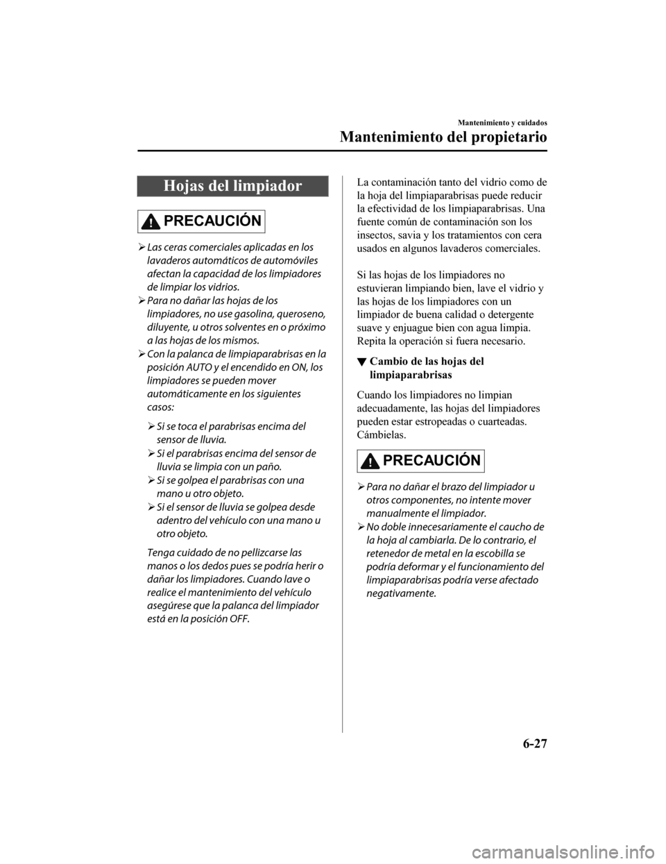 MAZDA MODEL CX-9 2019 Manual del propietario (in Spanish) Hojas del limpiador
PRECAUCIÓN
Las ceras comerciales aplicadas en los
lavaderos automáticos de automóviles
afectan la capacidad de los limpiadores
de limpiar los vidrios.
Para no dañar las MAZDA MODEL CX-9 2019 Manual del propietario (in Spanish) Hojas del limpiador
PRECAUCIÓN
Las ceras comerciales aplicadas en los
lavaderos automáticos de automóviles
afectan la capacidad de los limpiadores
de limpiar los vidrios.
Para no dañar las