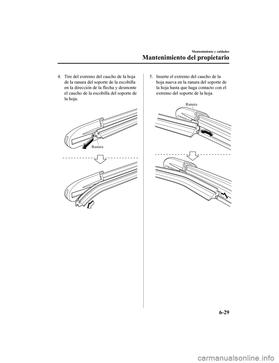 MAZDA MODEL CX-9 2019 Manual del propietario (in Spanish) 4. Tire del extremo del caucho de la hojade la ranura del soporte de la escobilla
en la dirección de la flecha y desmonte
el caucho de la escobilla del soporte de
la hoja.
Ranura
5. Inserte el extr MAZDA MODEL CX-9 2019 Manual del propietario (in Spanish) 4. Tire del extremo del caucho de la hojade la ranura del soporte de la escobilla
en la dirección de la flecha y desmonte
el caucho de la escobilla del soporte de
la hoja.
Ranura
5. Inserte el extr
