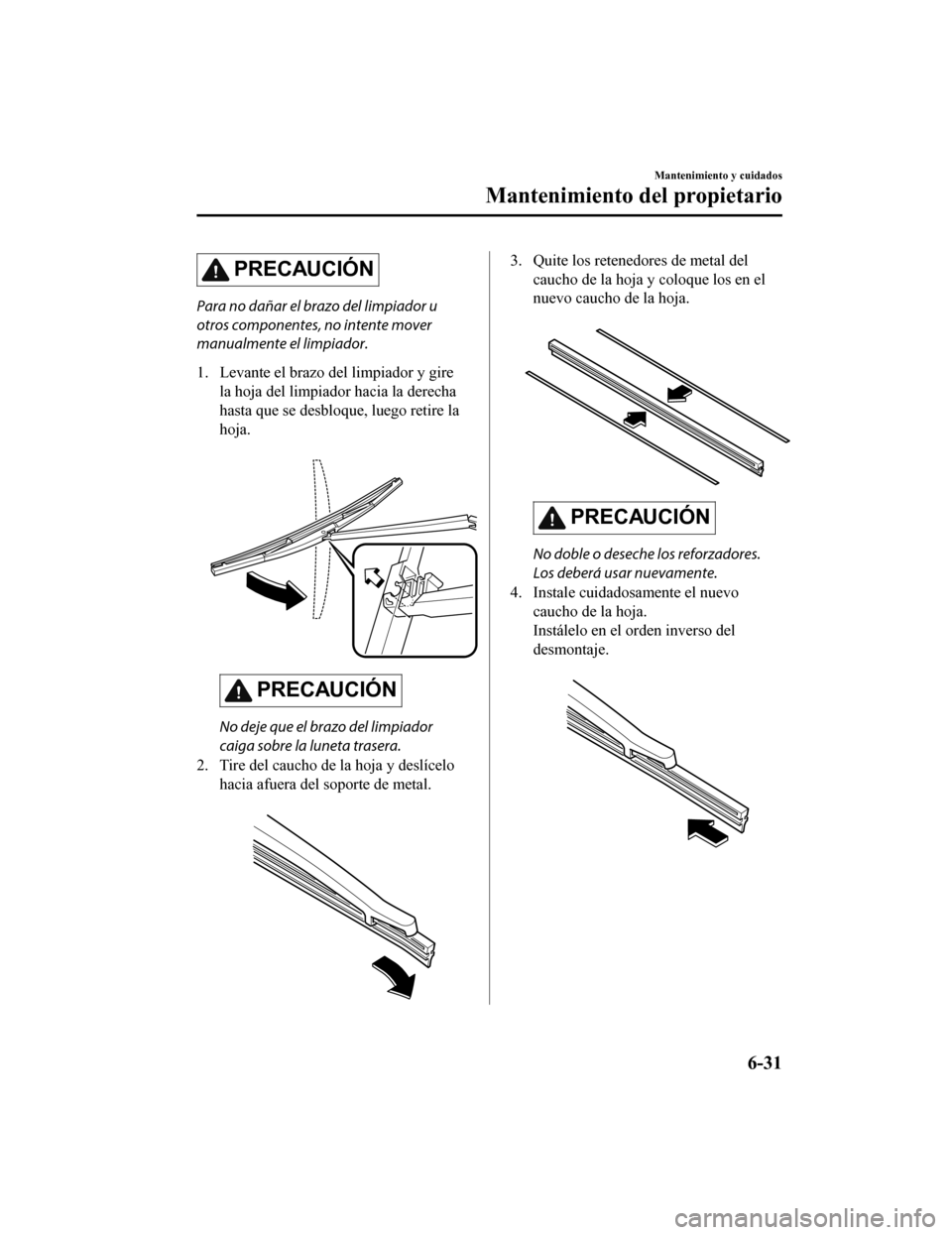 MAZDA MODEL CX-9 2019 Manual del propietario (in Spanish) PRECAUCIÓN
Para no dañar el brazo del limpiador u
otros componentes, no intente mover
manualmente el limpiador.
1. Levante el brazo del limpiador y girela hoja del limpiador hacia la derecha
hasta q MAZDA MODEL CX-9 2019 Manual del propietario (in Spanish) PRECAUCIÓN
Para no dañar el brazo del limpiador u
otros componentes, no intente mover
manualmente el limpiador.
1. Levante el brazo del limpiador y girela hoja del limpiador hacia la derecha
hasta q