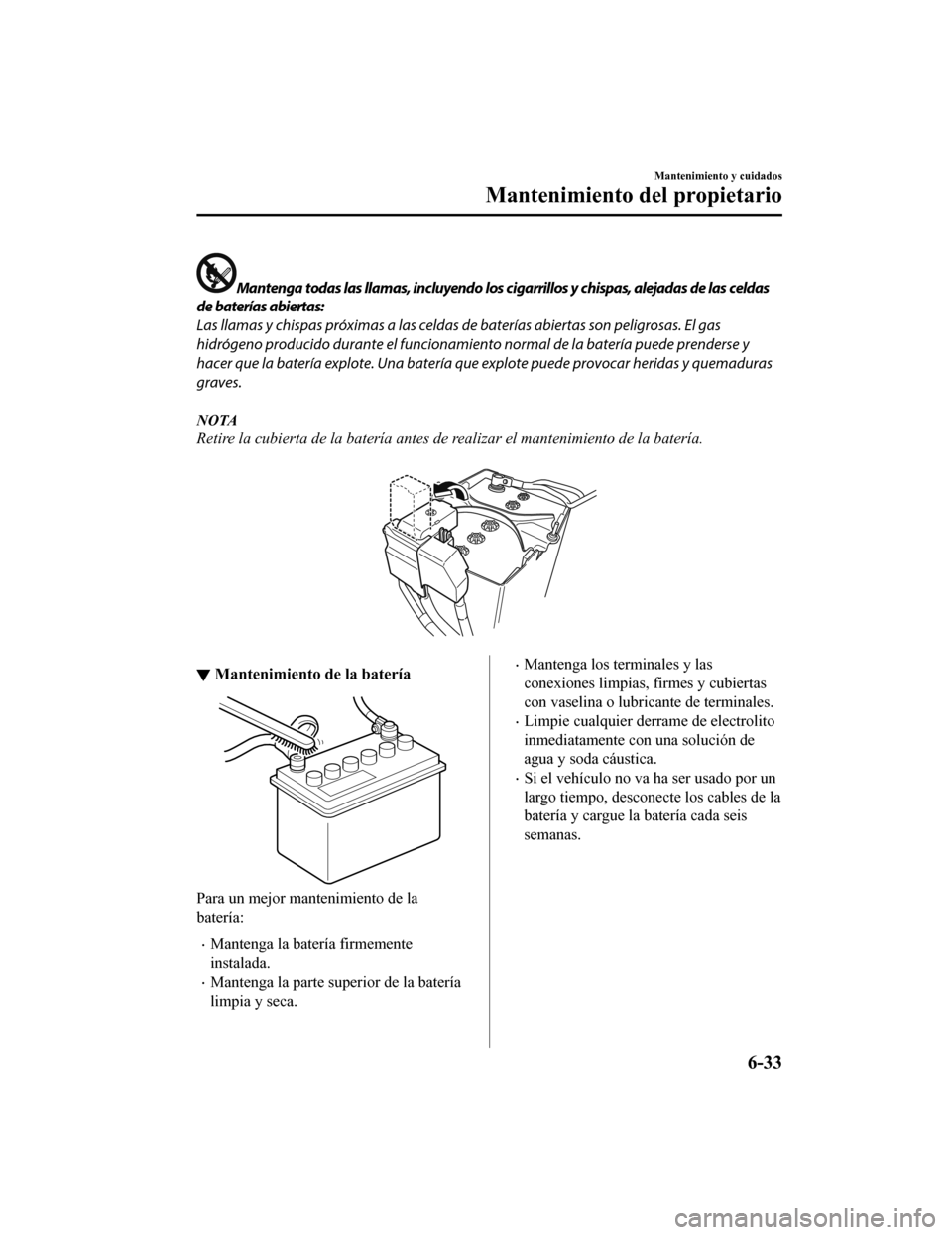 MAZDA MODEL CX-9 2019 Manual del propietario (in Spanish) Mantenga todas las llamas, incluyendo los cigarrillos y chispas, alejadas de las celdas
de baterías abiertas:
Las llamas y chispas próximas a las celdas de baterías abiertas son peligrosas. El gas
MAZDA MODEL CX-9 2019 Manual del propietario (in Spanish) Mantenga todas las llamas, incluyendo los cigarrillos y chispas, alejadas de las celdas
de baterías abiertas:
Las llamas y chispas próximas a las celdas de baterías abiertas son peligrosas. El gas