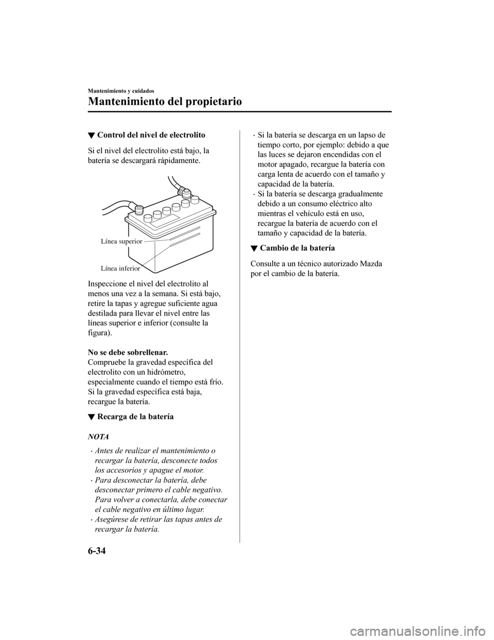 MAZDA MODEL CX-9 2019 Manual del propietario (in Spanish) ▼Control del nivel de electrolito
Si el nivel del electrolito está bajo, la
batería se descargará rápidamente.
Línea superior
Línea inferior
Inspeccione el nivel del electrolito al
menos una MAZDA MODEL CX-9 2019 Manual del propietario (in Spanish) ▼Control del nivel de electrolito
Si el nivel del electrolito está bajo, la
batería se descargará rápidamente.
Línea superior
Línea inferior
Inspeccione el nivel del electrolito al
menos una