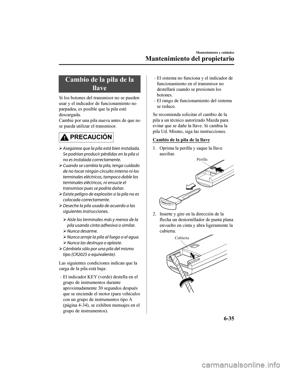 MAZDA MODEL CX-9 2019 Manual del propietario (in Spanish) Cambio de la pila de lallave
Si los botones del transmisor no se pueden
usar y el indicador de funcionamiento no
parpadea, es posible que la pila esté
descargada.
Cambie por una pila nueva antes de q MAZDA MODEL CX-9 2019 Manual del propietario (in Spanish) Cambio de la pila de lallave
Si los botones del transmisor no se pueden
usar y el indicador de funcionamiento no
parpadea, es posible que la pila esté
descargada.
Cambie por una pila nueva antes de q