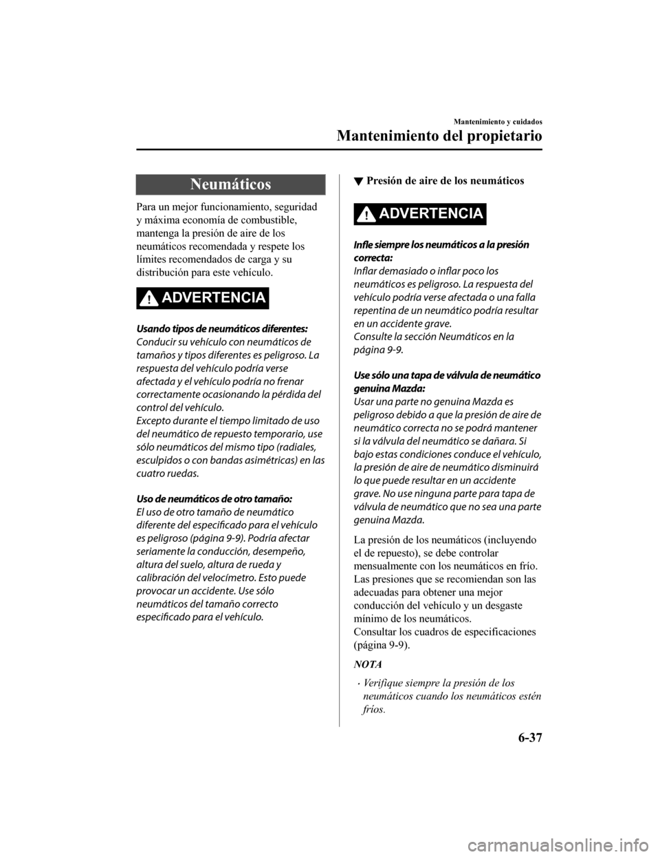 MAZDA MODEL CX-9 2019 Manual del propietario (in Spanish) Neumáticos
Para un mejor funcionamiento, seguridad
y máxima economía de combustible,
mantenga la presión de aire de los
neumáticos recomendada y respete los
límites recomendados de carga y su
di MAZDA MODEL CX-9 2019 Manual del propietario (in Spanish) Neumáticos
Para un mejor funcionamiento, seguridad
y máxima economía de combustible,
mantenga la presión de aire de los
neumáticos recomendada y respete los
límites recomendados de carga y su
di