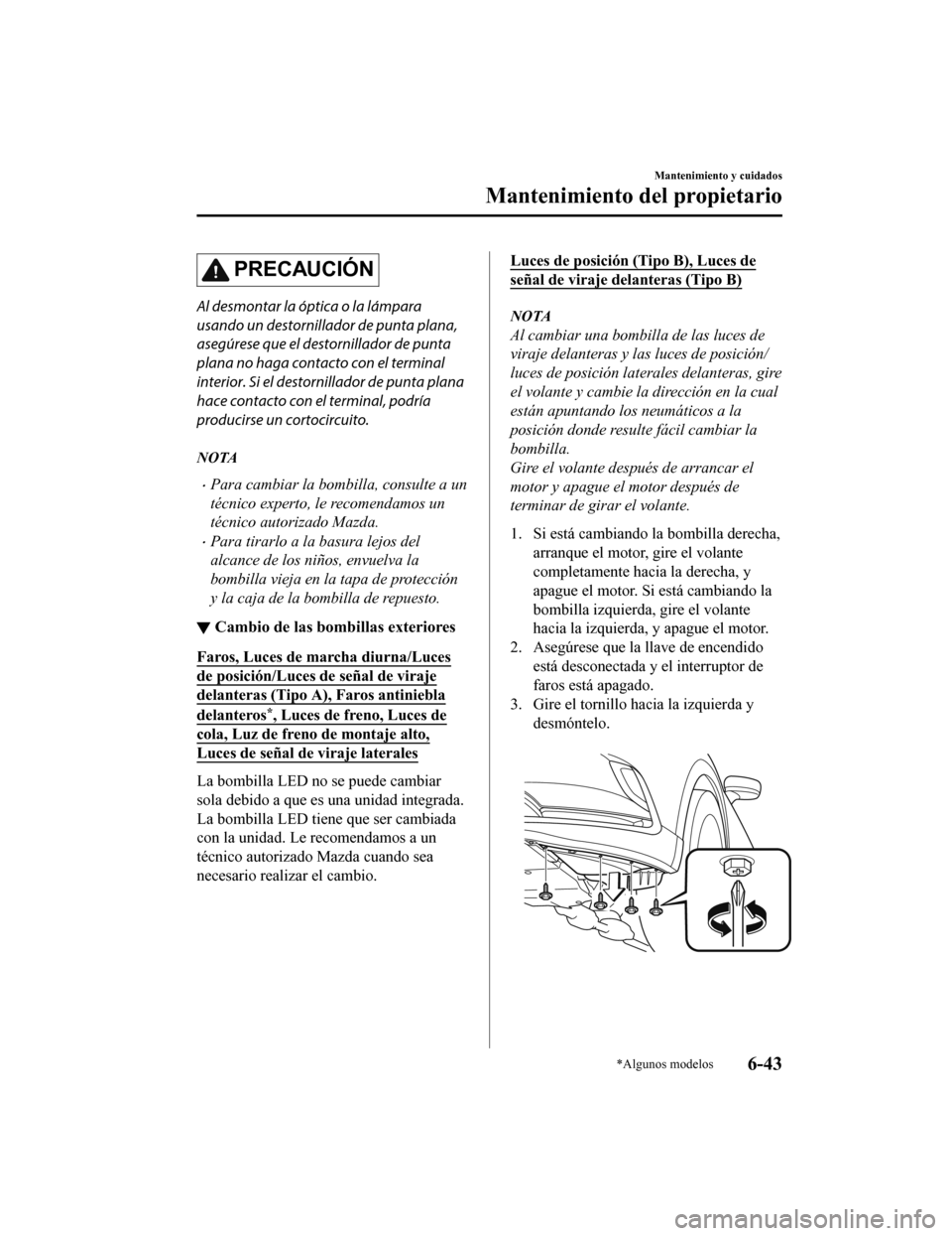 MAZDA MODEL CX-9 2019 Manual del propietario (in Spanish) PRECAUCIÓN
Al desmontar la óptica o la lámpara
usando un destornillador de punta plana,
asegúrese que el destornillador de punta
plana no haga contacto con el terminal
interior. Si el destornillad MAZDA MODEL CX-9 2019 Manual del propietario (in Spanish) PRECAUCIÓN
Al desmontar la óptica o la lámpara
usando un destornillador de punta plana,
asegúrese que el destornillador de punta
plana no haga contacto con el terminal
interior. Si el destornillad