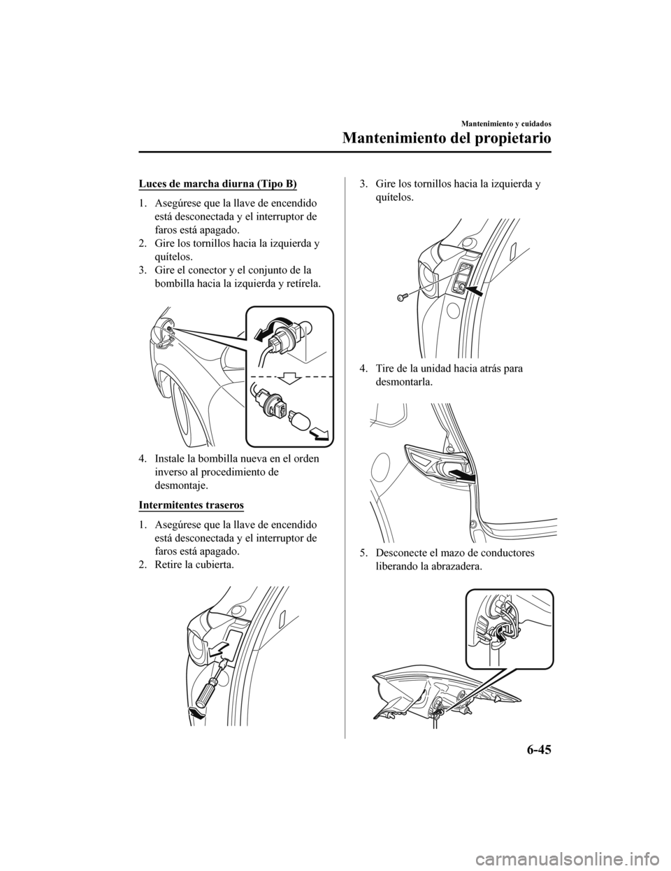 MAZDA MODEL CX-9 2019 Manual del propietario (in Spanish)Â Luces de marcha diurna (Tipo B)
1. Asegúrese que la llave de encendidoestá desconectada y el interruptor de
faros está apagado.
2. Gire los tornillos hacia la izquierda y
quÃtelos.
3. Gire el cone MAZDA MODEL CX-9 2019 Manual del propietario (in Spanish)Â Luces de marcha diurna (Tipo B)
1. Asegúrese que la llave de encendidoestá desconectada y el interruptor de
faros está apagado.
2. Gire los tornillos hacia la izquierda y
quÃtelos.
3. Gire el cone
