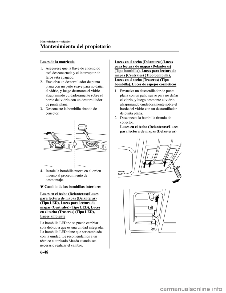 MAZDA MODEL CX-9 2019 Manual del propietario (in Spanish)Â Luces de la matrÃcula
1. Asegúrese que la llave de encendidoestá desconectada y el interruptor de
faros está apagado.
2. Envuelva un destornillador de punta
plana con un paño suave para no dañar MAZDA MODEL CX-9 2019 Manual del propietario (in Spanish) Luces de la matrÃcula
1. Asegúrese que la llave de encendidoestá desconectada y el interruptor de
faros está apagado.
2. Envuelva un destornillador de punta
plana con un paño suave para no dañar