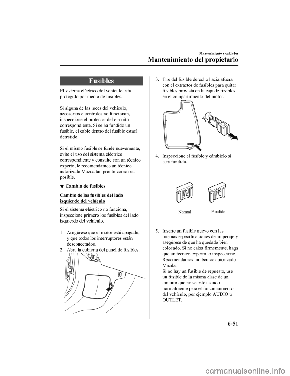 MAZDA MODEL CX-9 2019 Manual del propietario (in Spanish)Â Fusibles
El sistema eléctrico del vehÃculo está
protegido por medio de fusibles.
Si alguna de las luces del vehÃculo,
accesorios o controles no funcionan,
inspeccione el protector del circuito
c MAZDA MODEL CX-9 2019 Manual del propietario (in Spanish)Â Fusibles
El sistema eléctrico del vehÃculo está
protegido por medio de fusibles.
Si alguna de las luces del vehÃculo,
accesorios o controles no funcionan,
inspeccione el protector del circuito
c