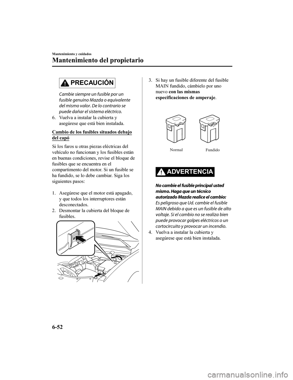 MAZDA MODEL CX-9 2019 Manual del propietario (in Spanish) PRECAUCIÓN
Cambie siempre un fusible por un
fusible genuino Mazda o equivalente
del mismo valor. De lo contrario se
puede dañar el sistema eléctrico.
6. Vuelva a instalar la cubierta y asegúrese q MAZDA MODEL CX-9 2019 Manual del propietario (in Spanish) PRECAUCIÓN
Cambie siempre un fusible por un
fusible genuino Mazda o equivalente
del mismo valor. De lo contrario se
puede dañar el sistema eléctrico.
6. Vuelva a instalar la cubierta y asegúrese q