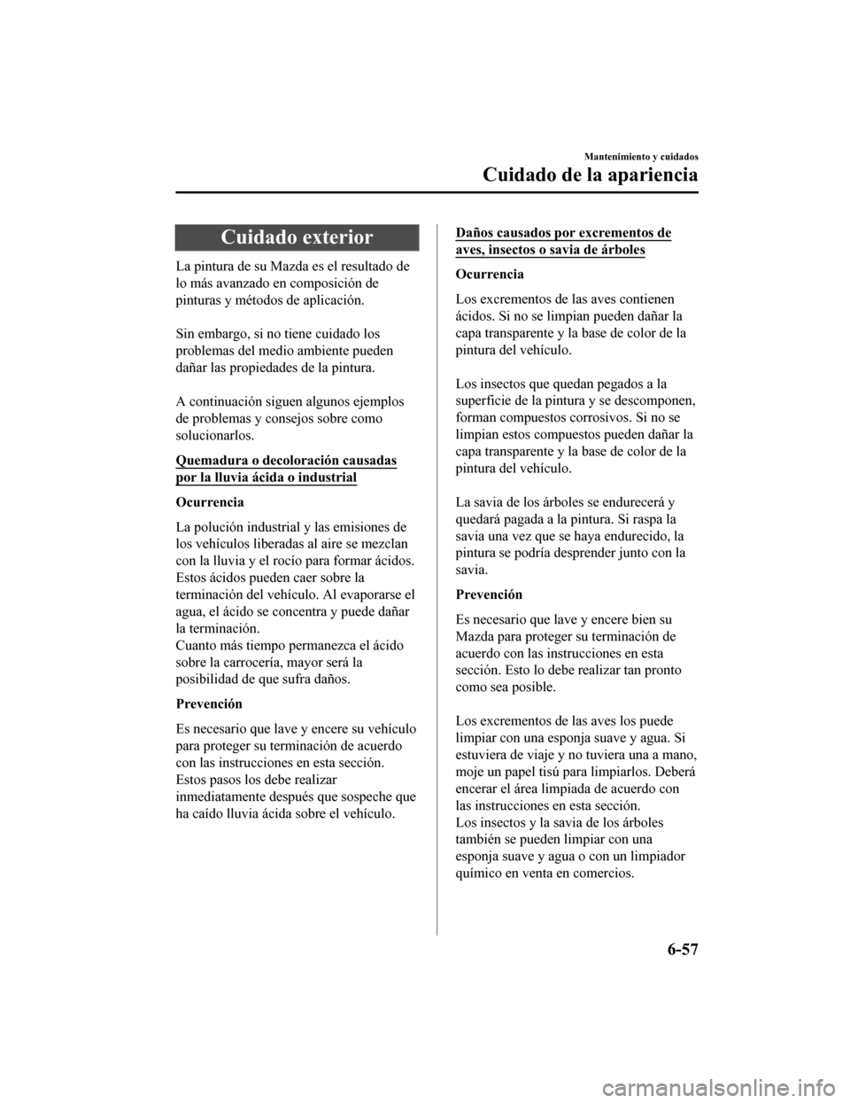 MAZDA MODEL CX-9 2019 Manual del propietario (in Spanish)Â Cuidado exterior
La pintura de su Mazda es el resultado de
lo más avanzado en composición de
pinturas y métodos de aplicación.
Sin embargo, si no tiene cuidado los
problemas del medio ambiente p MAZDA MODEL CX-9 2019 Manual del propietario (in Spanish)Â Cuidado exterior
La pintura de su Mazda es el resultado de
lo más avanzado en composición de
pinturas y métodos de aplicación.
Sin embargo, si no tiene cuidado los
problemas del medio ambiente p
