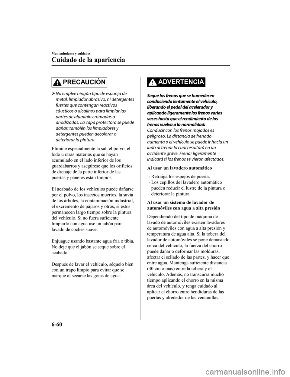 MAZDA MODEL CX-9 2019 Manual del propietario (in Spanish) PRECAUCIÓN
No emplee ningún tipo de esponja de
metal, limpiador abrasivo, ni detergentes
fuertes que contengan reactivos
cáusticos o alcalinos para limpiar las
partes de aluminio cromadas o
anod MAZDA MODEL CX-9 2019 Manual del propietario (in Spanish) PRECAUCIÓN
No emplee ningún tipo de esponja de
metal, limpiador abrasivo, ni detergentes
fuertes que contengan reactivos
cáusticos o alcalinos para limpiar las
partes de aluminio cromadas o
anod