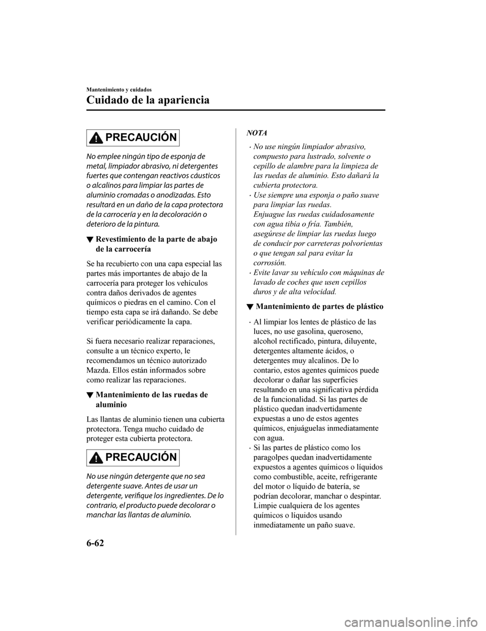 MAZDA MODEL CX-9 2019 Manual del propietario (in Spanish) PRECAUCIÓN
No emplee ningún tipo de esponja de
metal, limpiador abrasivo, ni detergentes
fuertes que contengan reactivos cáusticos
o alcalinos para limpiar las partes de
aluminio cromadas o anodiza MAZDA MODEL CX-9 2019 Manual del propietario (in Spanish) PRECAUCIÓN
No emplee ningún tipo de esponja de
metal, limpiador abrasivo, ni detergentes
fuertes que contengan reactivos cáusticos
o alcalinos para limpiar las partes de
aluminio cromadas o anodiza