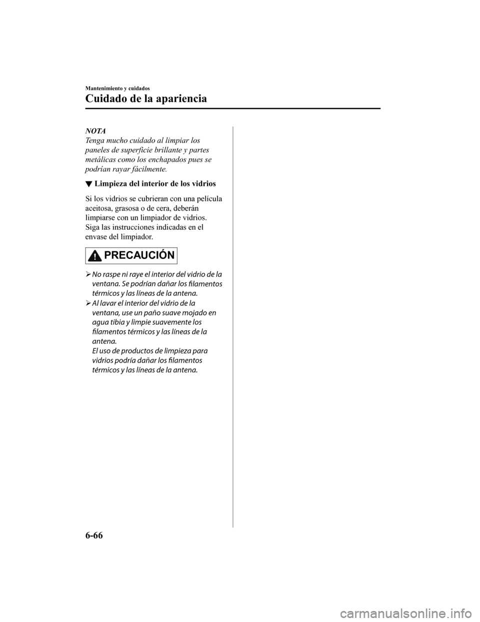 MAZDA MODEL CX-9 2019 Manual del propietario (in Spanish) NOTA
Tenga mucho cuidado al limpiar los
paneles de superficie brillante y partes
metálicas como los enchapados pues se
podrían rayar fácilmente.
▼Limpieza del interior de los vidrios
Si los vidri MAZDA MODEL CX-9 2019 Manual del propietario (in Spanish) NOTA
Tenga mucho cuidado al limpiar los
paneles de superficie brillante y partes
metálicas como los enchapados pues se
podrían rayar fácilmente.
▼Limpieza del interior de los vidrios
Si los vidri