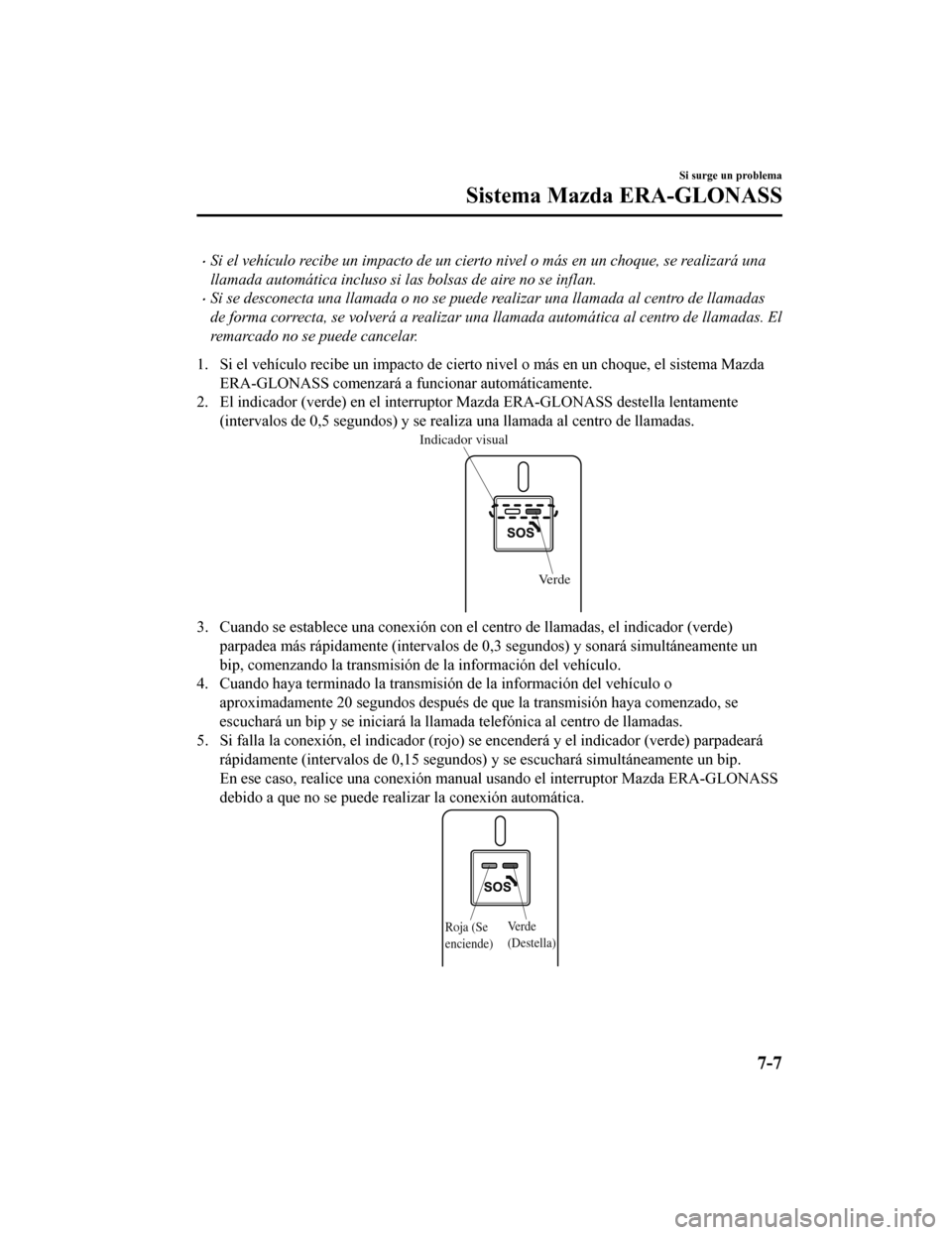 MAZDA MODEL CX-9 2019 Manual del propietario (in Spanish) •Si el vehículo recibe un impacto de un cierto nivel o más en un choque, se realizará una
llamada automática incluso si las bolsas de aire no se inflan.
•Si se desconecta una llamada o no se p MAZDA MODEL CX-9 2019 Manual del propietario (in Spanish) •Si el vehículo recibe un impacto de un cierto nivel o más en un choque, se realizará una
llamada automática incluso si las bolsas de aire no se inflan.
•Si se desconecta una llamada o no se p