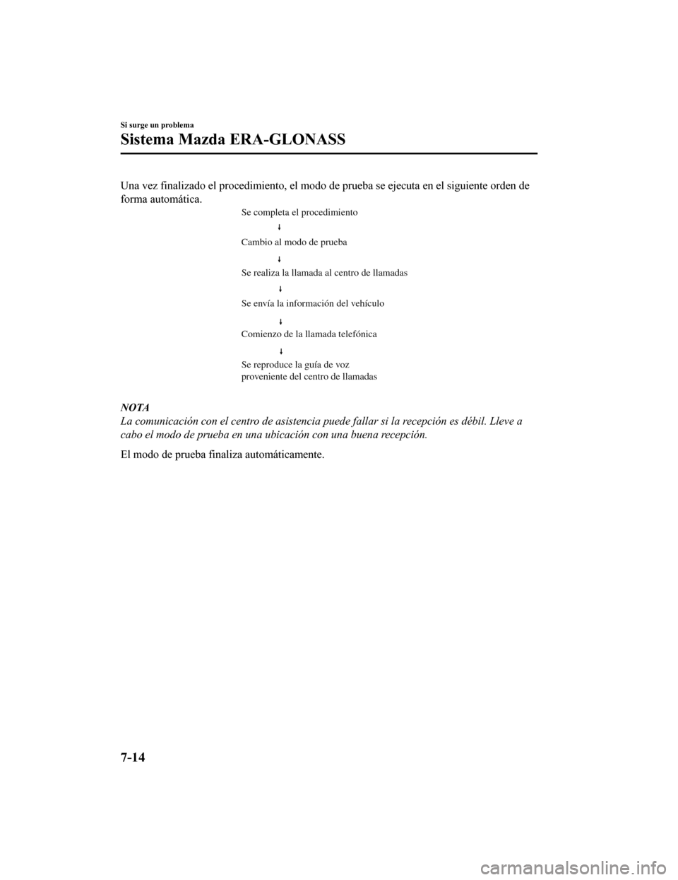 MAZDA MODEL CX-9 2019 Manual del propietario (in Spanish) Una vez finalizado el procedimiento, el modo de prueba se ejecuta en el siguiente orden de
forma automática.
Cambio al modo de prueba Se completa el procedimiento
Se reproduce la guía de voz
proven MAZDA MODEL CX-9 2019 Manual del propietario (in Spanish) Una vez finalizado el procedimiento, el modo de prueba se ejecuta en el siguiente orden de
forma automática.
Cambio al modo de prueba Se completa el procedimiento
Se reproduce la guía de voz
proven