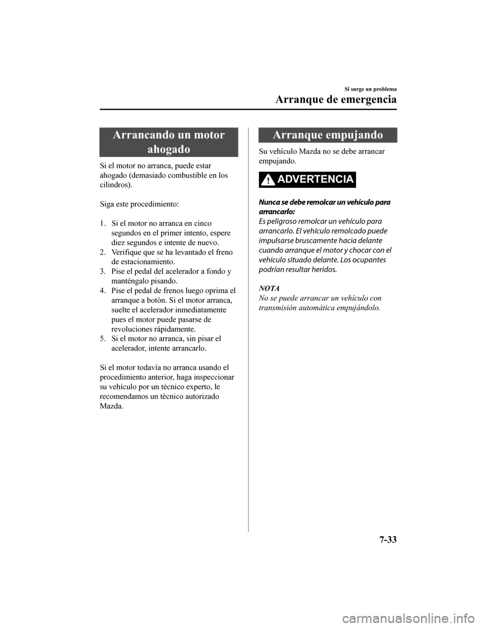 MAZDA MODEL CX-9 2019 Manual del propietario (in Spanish) Arrancando un motorahogado
Si el motor no arranca, puede estar
ahogado (demasiado c ombustible en los
cilindros).
Siga este procedimiento:
1. Si el motor no arranca en cinco
segundos en el primer MAZDA MODEL CX-9 2019 Manual del propietario (in Spanish) Arrancando un motorahogado
Si el motor no arranca, puede estar
ahogado (demasiado c ombustible en los
cilindros).
Siga este procedimiento:
1. Si el motor no arranca en cinco
segundos en el primer