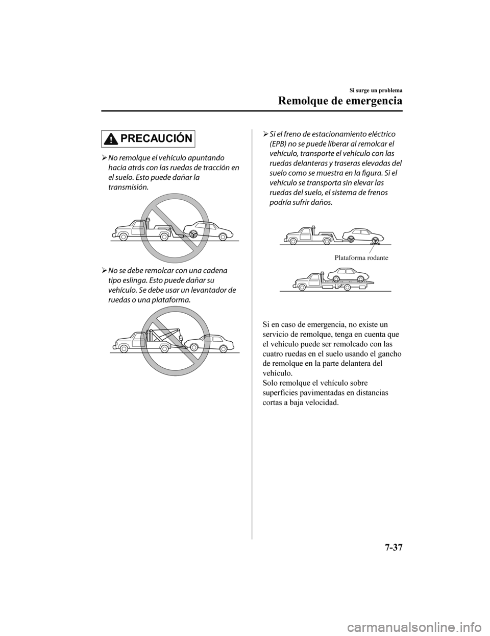MAZDA MODEL CX-9 2019 Manual del propietario (in Spanish) PRECAUCIÓN
No remolque el vehículo apuntando
hacia atrás con las ruedas de tracción en
el suelo. Esto puede dañar la
transmisión.
No se debe remolcar con una cadena
tipo eslinga. Esto pued MAZDA MODEL CX-9 2019 Manual del propietario (in Spanish) PRECAUCIÓN
No remolque el vehículo apuntando
hacia atrás con las ruedas de tracción en
el suelo. Esto puede dañar la
transmisión.
No se debe remolcar con una cadena
tipo eslinga. Esto pued