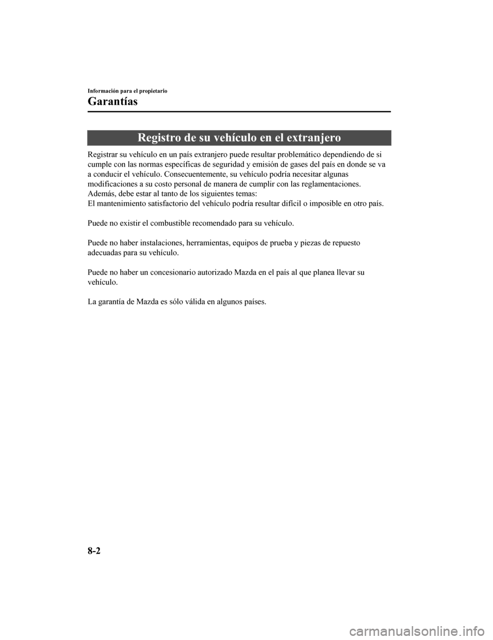 MAZDA MODEL CX-9 2019 Manual del propietario (in Spanish) Registro de su vehículo en el extranjero
Registrar su vehículo en un país extranjero puede resultar problemático dependiendo de si
cumple con las normas específicas de seguridad y emisión de gas MAZDA MODEL CX-9 2019 Manual del propietario (in Spanish) Registro de su vehículo en el extranjero
Registrar su vehículo en un país extranjero puede resultar problemático dependiendo de si
cumple con las normas específicas de seguridad y emisión de gas