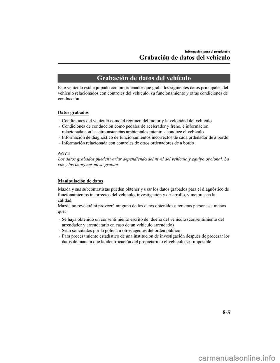 MAZDA MODEL CX-9 2019 Manual del propietario (in Spanish) Grabación de datos del vehículo
Este vehículo está equipado con un ordenador que graba los siguientes datos principales del
vehículo relacionados con controles del vehículo, su funcionami ento y MAZDA MODEL CX-9 2019 Manual del propietario (in Spanish) Grabación de datos del vehículo
Este vehículo está equipado con un ordenador que graba los siguientes datos principales del
vehículo relacionados con controles del vehículo, su funcionami ento y