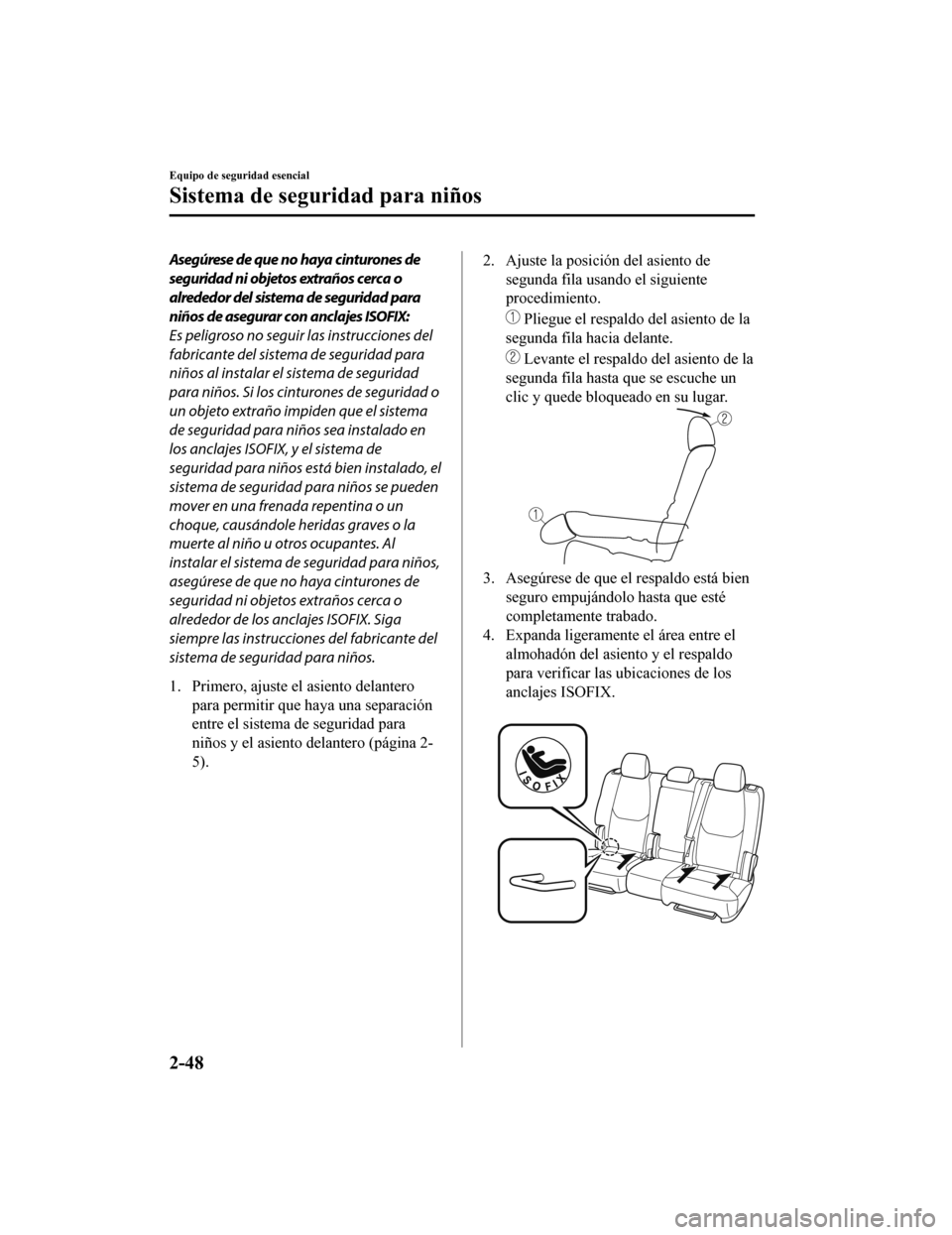 MAZDA MODEL CX-9 2019 Manual del propietario (in Spanish) Asegúrese de que no haya cinturones de
seguridad ni objetos extraños cerca o
alrededor del sistema de seguridad para
niños de asegurar con anclajes ISOFIX:
Es peligroso no seguir las instrucciones MAZDA MODEL CX-9 2019 Manual del propietario (in Spanish) Asegúrese de que no haya cinturones de
seguridad ni objetos extraños cerca o
alrededor del sistema de seguridad para
niños de asegurar con anclajes ISOFIX:
Es peligroso no seguir las instrucciones