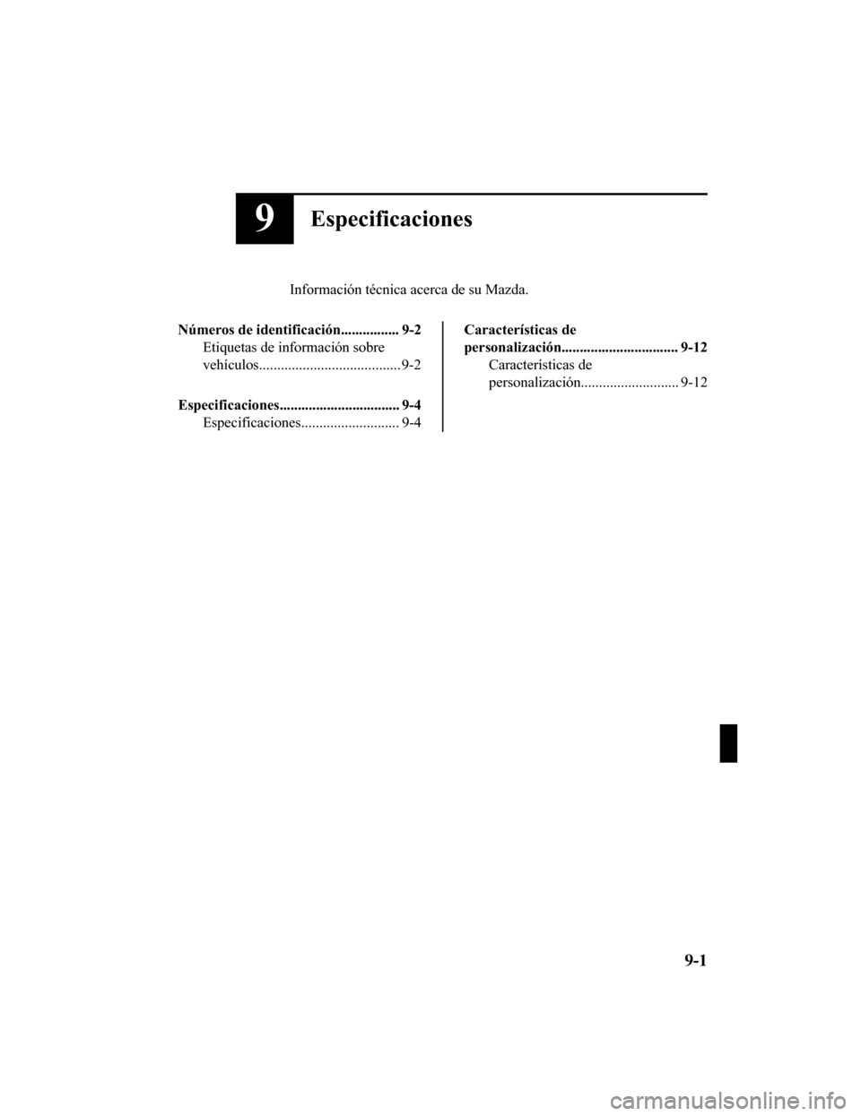 MAZDA MODEL CX-9 2019 Manual del propietario (in Spanish) 9Especificaciones
Información técnica acerca de su Mazda.
Números de identificación................ 9-2 Etiquetas de información sobre
vehículos....................................... 9-2
Especi MAZDA MODEL CX-9 2019 Manual del propietario (in Spanish) 9Especificaciones
Información técnica acerca de su Mazda.
Números de identificación................ 9-2 Etiquetas de información sobre
vehículos....................................... 9-2
Especi