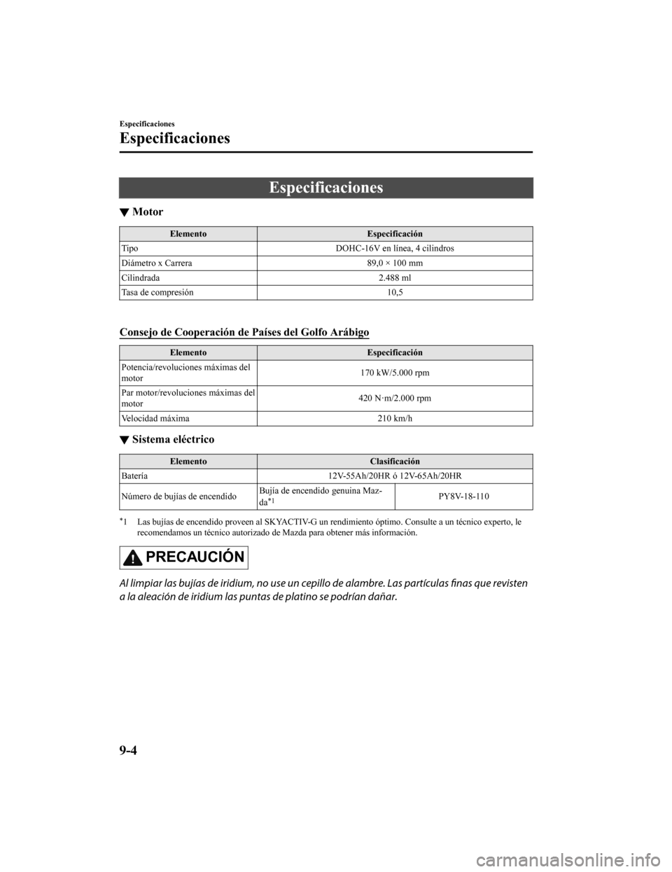 MAZDA MODEL CX-9 2019 Manual del propietario (in Spanish) Especificaciones
▼Motor
Elemento
Especificación
Tipo DOHC-16V en línea, 4 cilindros
Diámetro x Carrera 89,0 × 100 mm
Cilindrada 2.488 ml
Tasa de compresión 10,5
Consejo de Cooperación de Pa MAZDA MODEL CX-9 2019 Manual del propietario (in Spanish) Especificaciones
▼Motor
Elemento
Especificación
Tipo DOHC-16V en línea, 4 cilindros
Diámetro x Carrera 89,0 × 100 mm
Cilindrada 2.488 ml
Tasa de compresión 10,5
Consejo de Cooperación de Pa