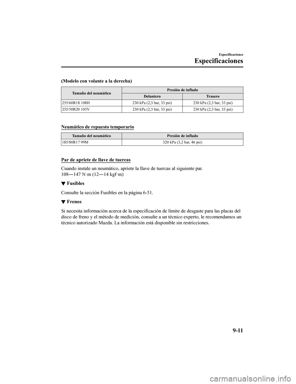 MAZDA MODEL CX-9 2019 Manual del propietario (in Spanish) (Modelo con volante a la derecha)
Tamaño del neumáticoPresión de inflado
Delantero Trasero
255/60R18 108H 230 kPa (2,3 bar, 33 psi)230 kPa (2,3 bar, 33 psi)
255/50R20 105V 230 kPa (2,3 bar, 33 psi) MAZDA MODEL CX-9 2019 Manual del propietario (in Spanish) (Modelo con volante a la derecha)
Tamaño del neumáticoPresión de inflado
Delantero Trasero
255/60R18 108H 230 kPa (2,3 bar, 33 psi)230 kPa (2,3 bar, 33 psi)
255/50R20 105V 230 kPa (2,3 bar, 33 psi)