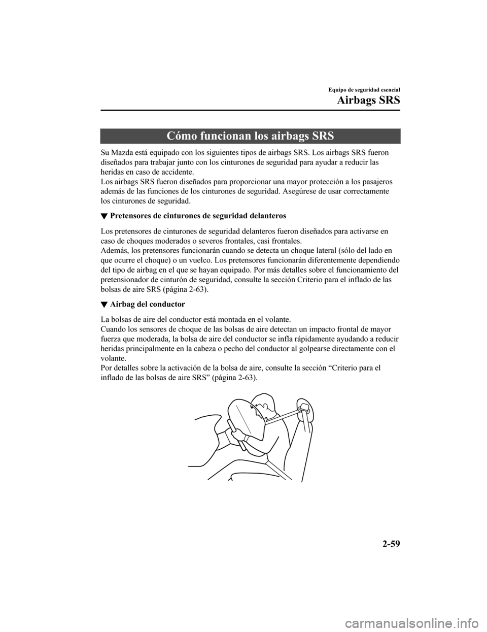 MAZDA MODEL CX-9 2019 Manual del propietario (in Spanish) Cómo funcionan los airbags SRS
Su Mazda está equipado con los siguientes tipos de airbags SRS. Los airbags SRS fueron
diseñados para trabajar junto con los cinturones de seguridad p ara ayudar a re MAZDA MODEL CX-9 2019 Manual del propietario (in Spanish) Cómo funcionan los airbags SRS
Su Mazda está equipado con los siguientes tipos de airbags SRS. Los airbags SRS fueron
diseñados para trabajar junto con los cinturones de seguridad p ara ayudar a re
