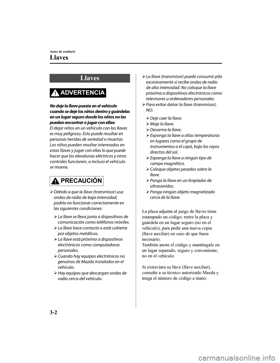 MAZDA MODEL CX-9 2019 Manual del propietario (in Spanish) Llaves
ADVERTENCIA
No deje la llave puesta en el vehículo
cuando se deje los niños dentro y guárdelas
en un lugar seguro donde los niños no las
puedan encontrar o jugar con ellas:
El dejar niños MAZDA MODEL CX-9 2019 Manual del propietario (in Spanish) Llaves
ADVERTENCIA
No deje la llave puesta en el vehículo
cuando se deje los niños dentro y guárdelas
en un lugar seguro donde los niños no las
puedan encontrar o jugar con ellas:
El dejar niños