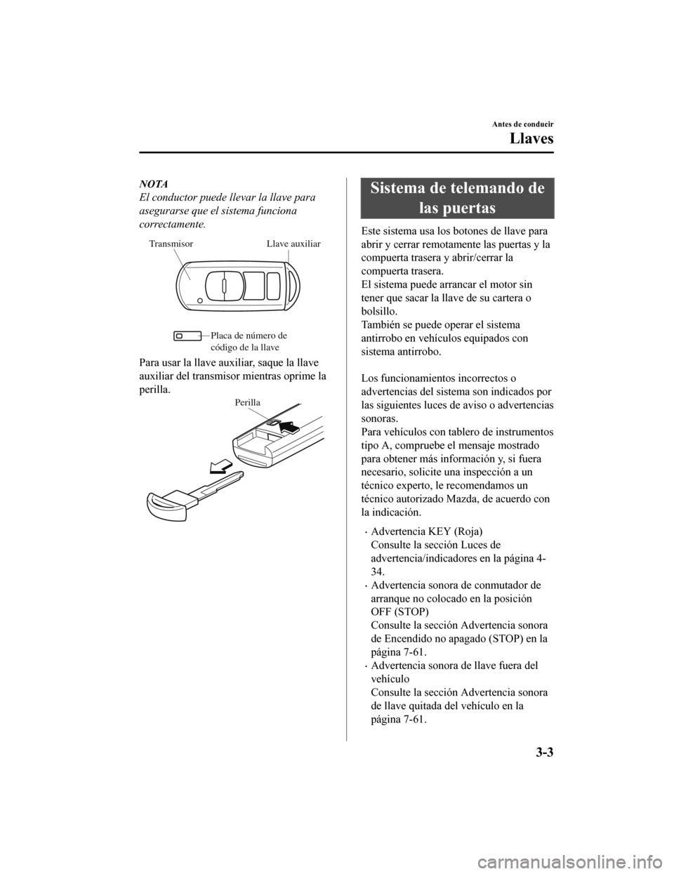 MAZDA MODEL CX-9 2019 Manual del propietario (in Spanish) NOTA
El conductor puede llevar la llave para
asegurarse que el sistema funciona
correctamente.
Llave auxiliar
Transmisor
Placa de número de
código de la llave
Para usar la llave auxiliar, saque la MAZDA MODEL CX-9 2019 Manual del propietario (in Spanish) NOTA
El conductor puede llevar la llave para
asegurarse que el sistema funciona
correctamente.
Llave auxiliar
Transmisor
Placa de número de
código de la llave
Para usar la llave auxiliar, saque la